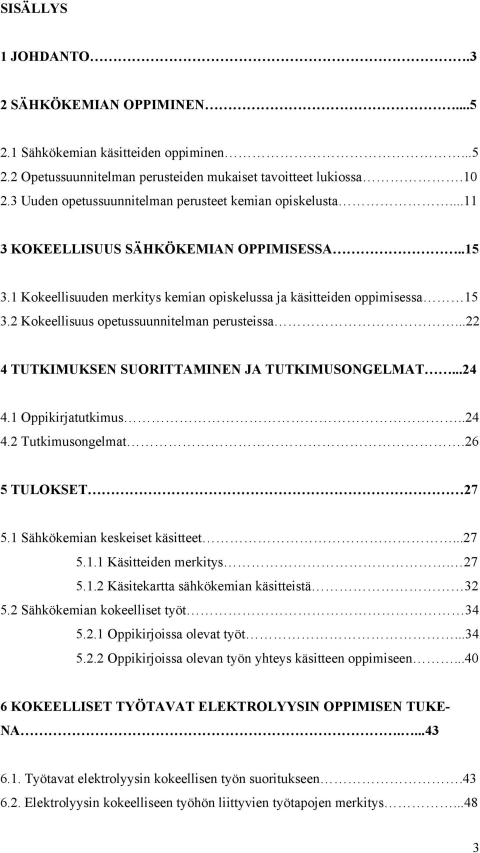 2 Kokeellisuus opetussuunnitelman perusteissa...22 4 TUTKIMUKSEN SUORITTAMINEN JA TUTKIMUSONGELMAT...24 4.1 Oppikirjatutkimus..24 4.2 Tutkimusongelmat.26 5 TULOKSET 27 5.