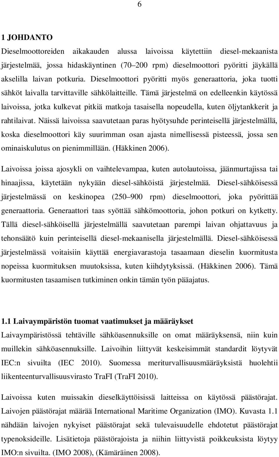 Tämä järjestelmä on edelleenkin käytössä laivoissa, jotka kulkevat pitkiä matkoja tasaisella nopeudella, kuten öljytankkerit ja rahtilaivat.