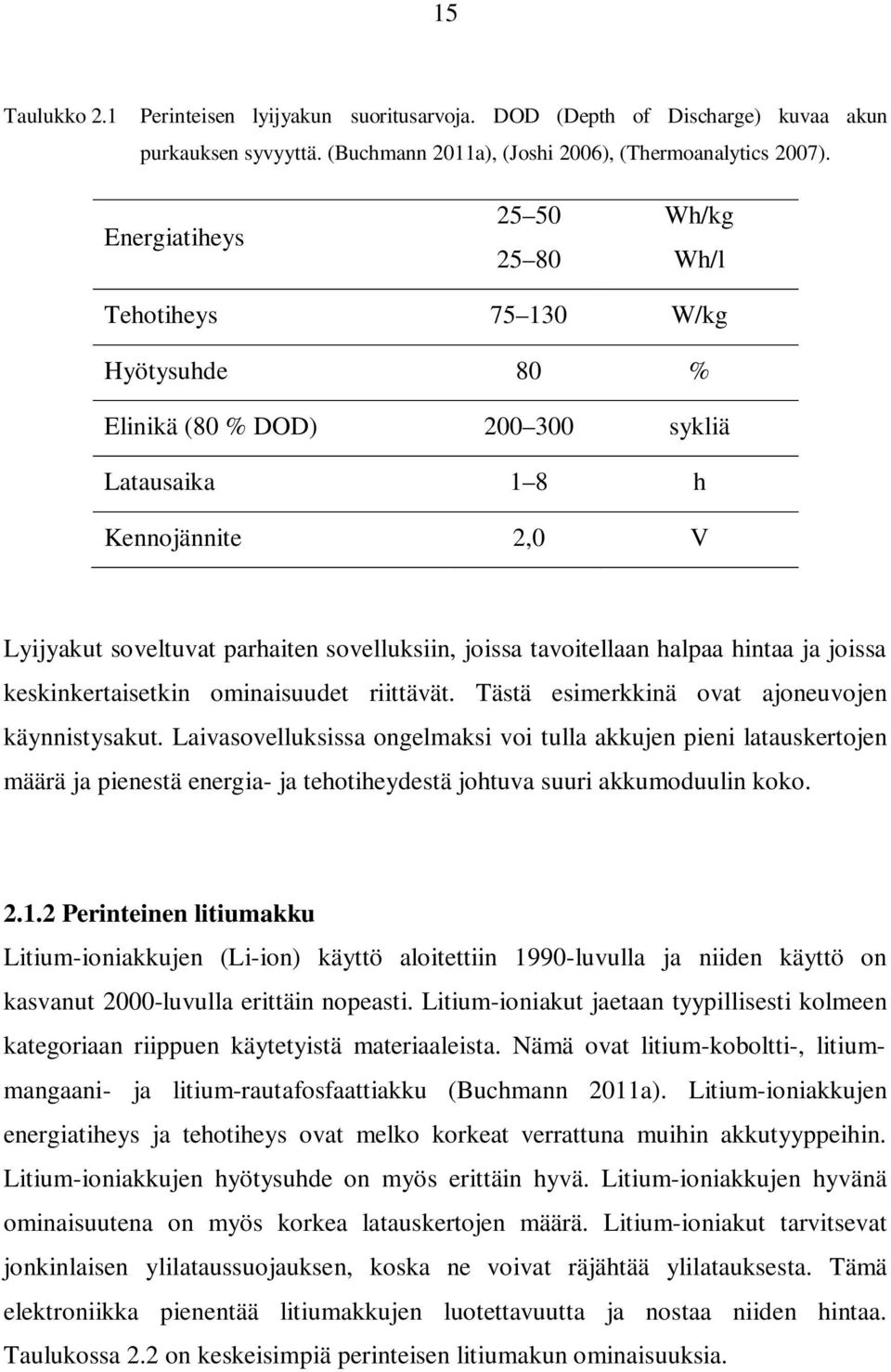 tavoitellaan halpaa hintaa ja joissa keskinkertaisetkin ominaisuudet riittävät. Tästä esimerkkinä ovat ajoneuvojen käynnistysakut.