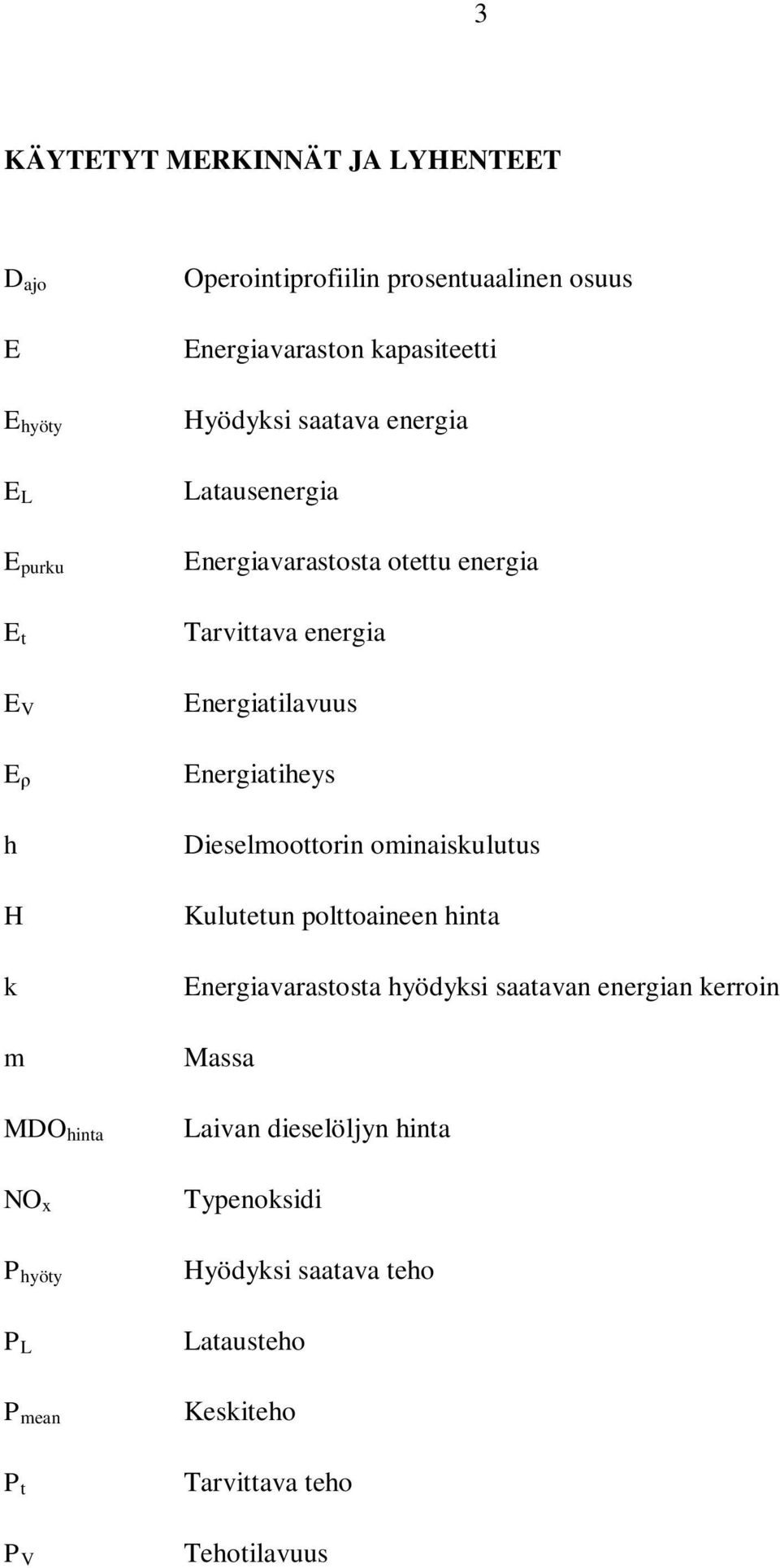 h H k m Dieselmoottorin ominaiskulutus Kulutetun polttoaineen hinta Energiavarastosta hyödyksi saatavan energian kerroin Massa MDO