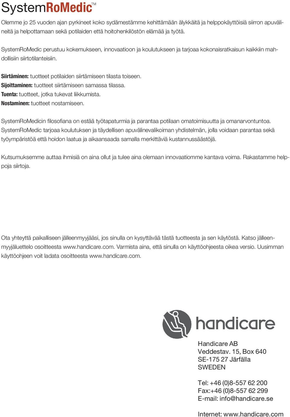 Siirtäminen: tuotteet potilaiden siirtämiseen tilasta toiseen. Sijoittaminen: tuotteet siirtämiseen samassa tilassa. Tuenta: tuotteet, jotka tukevat liikkumista. Nostaminen: tuotteet nostamiseen.