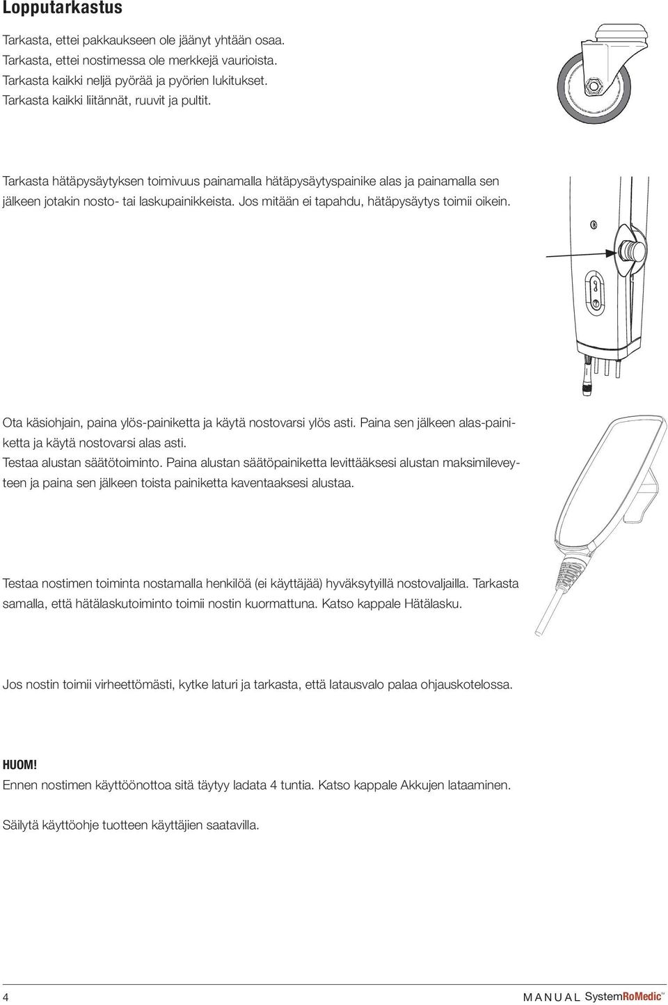 Jos mitään ei tapahdu, hätäpysäytys toimii oikein. Ota käsiohjain, paina ylös-painiketta ja käytä nostovarsi ylös asti. Paina sen jälkeen alas-painiketta ja käytä nostovarsi alas asti.