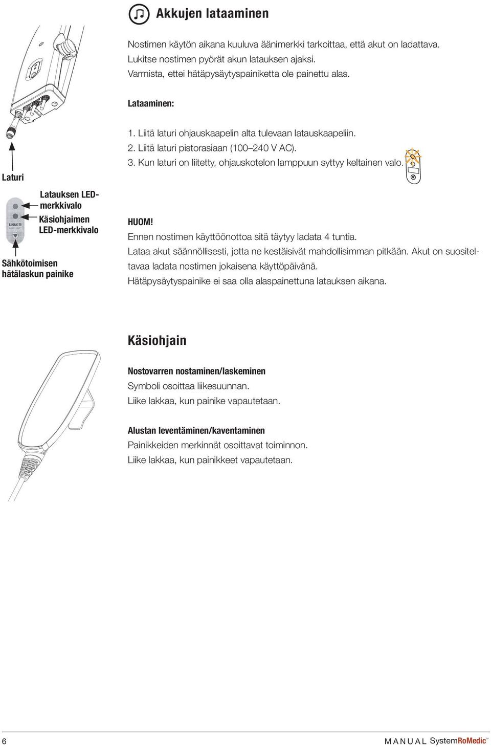 Liitä laturi ohjauskaapelin alta tulevaan latauskaapeliin. 2. Liitä laturi pistorasiaan (100 240 V AC). 3. Kun laturi on liitetty, ohjauskotelon lamppuun syttyy keltainen valo. HUOM!