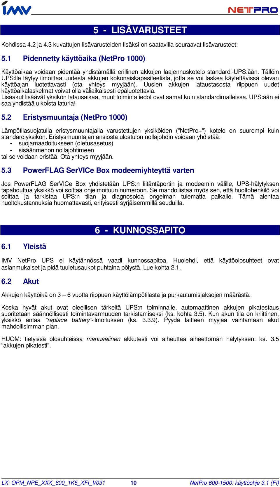 Tällöin UPS:lle täytyy ilmoittaa uudesta akkujen kokonaiskapasiteetista, jotta se voi laskea käytettävissä olevan käyttöajan luotettavasti (ota yhteys myyjään).