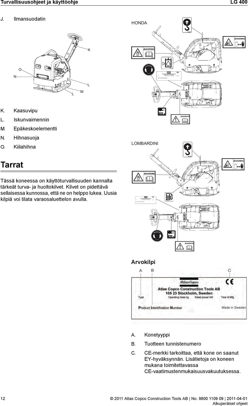 Kaasuvipu L. Iskunvaimennin M. Epäkeskoelementti N. Hihnasuoja O. Kiilahihna LOMBARDINI WA xxx db Tarrat Tässä koneessa on käyttöturvallisuuden kannalta tärkeät turva- ja huoltokilvet.