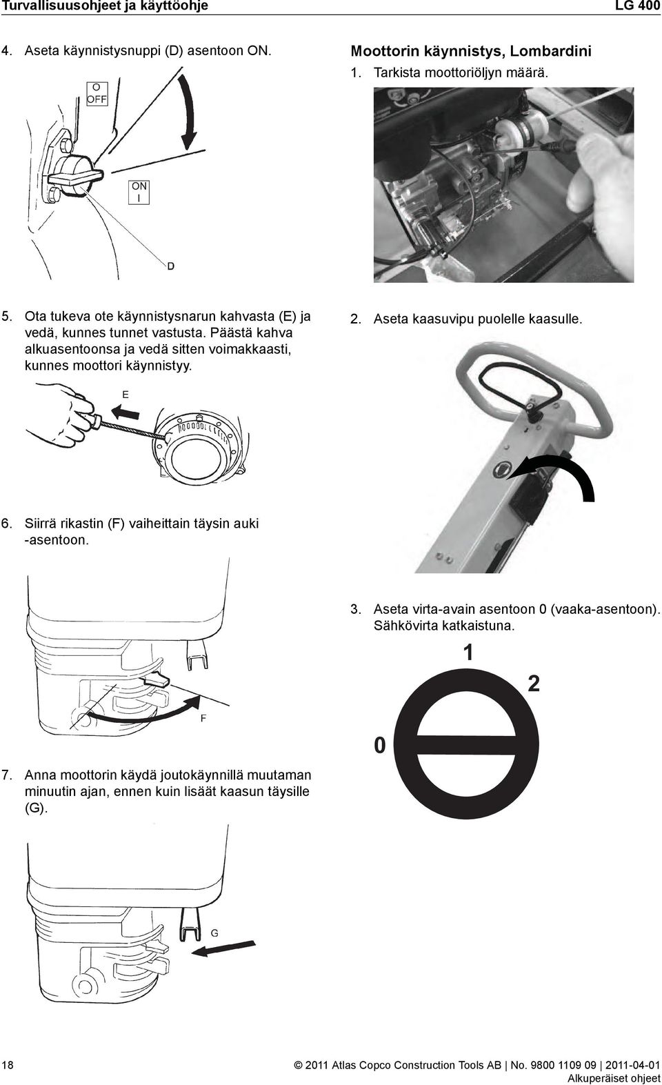 Päästä kahva alkuasentoonsa ja vedä sitten voimakkaasti, kunnes moottori käynnistyy. 2. Aseta kaasuvipu puolelle kaasulle. 6.