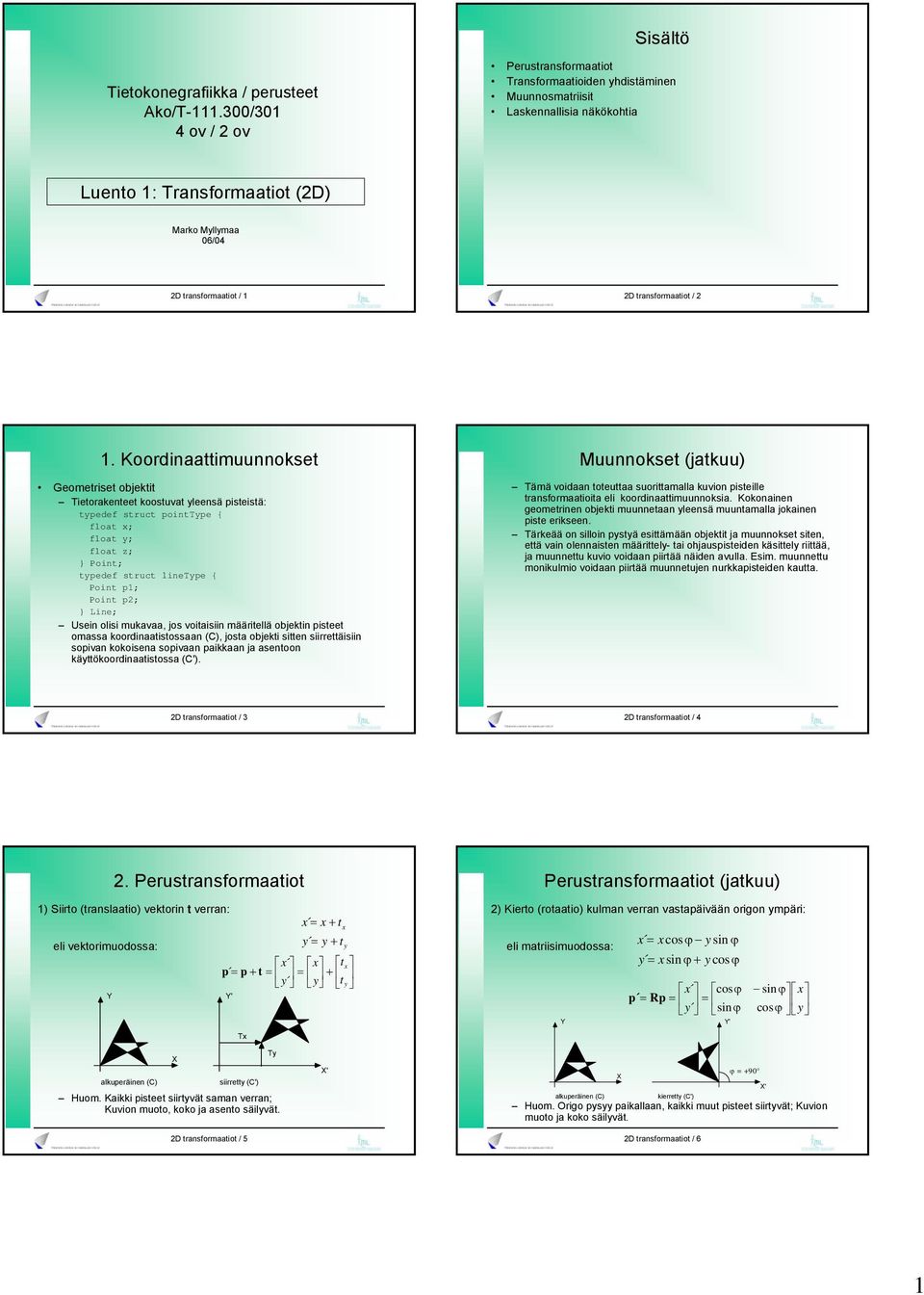 Koordinaattimuunnokset Geometriset objektit ietorakenteet koostuvat leensä pisteistä: tpedef struct pointpe { float x; float ; float z; } Point; tpedef struct linepe { Point p; Point p2; } Line;