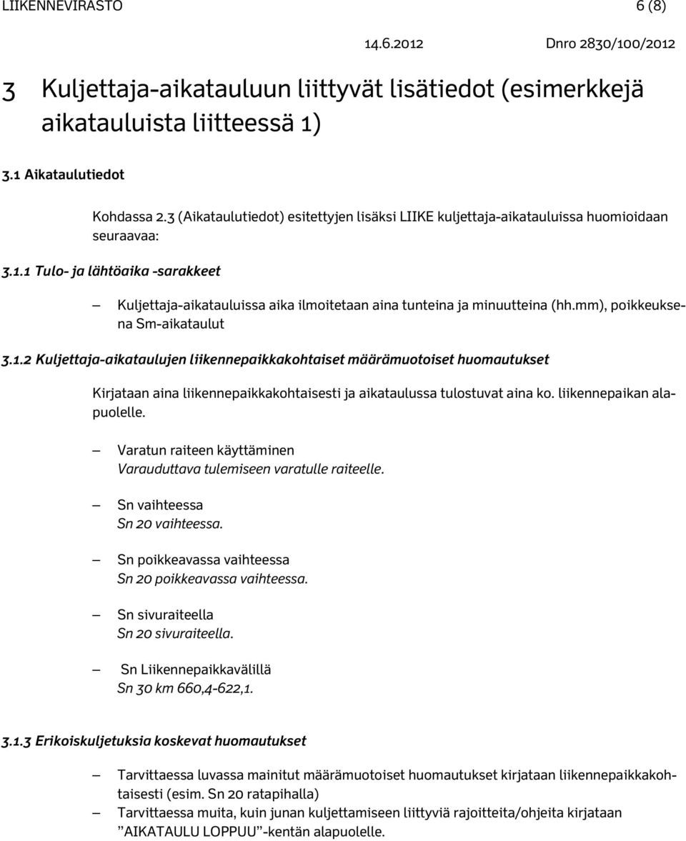 1 Tulo- ja lähtöaika -sarakkeet Kuljettaja-aikatauluissa aika ilmoitetaan aina tunteina ja minuutteina (hh.mm), poikkeuksena Sm-aikataulut 3.1.2 Kuljettaja-aikataulujen liikennepaikkakohtaiset määrämuotoiset huomautukset Kirjataan aina liikennepaikkakohtaisesti ja aikataulussa tulostuvat aina ko.