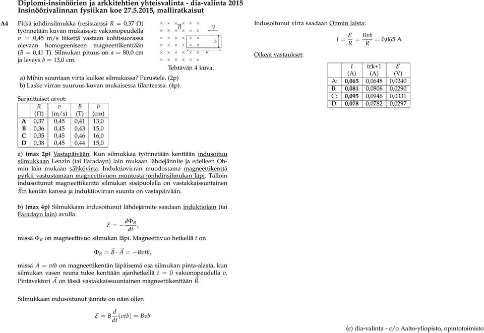 (p) b) Laske irran suuruus kuan mukaisessa tilanteessa. (p) Sarjoittaiset arot: R B b (Ω) (m/s) (T) (cm) A,37,5,1 13, B,3,5,3 15, C,35,5, 1, D,38,5, 15, B a Tehtään kua. a) (max p) Vastapäiään.