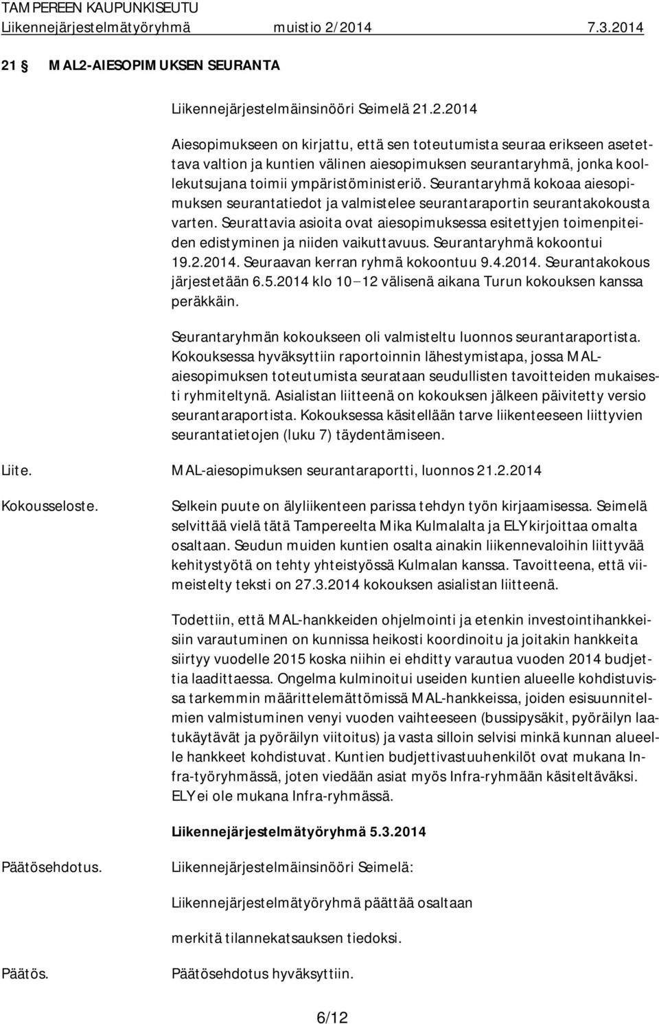 Seurattavia asioita ovat aiesopimuksessa esitettyjen toimenpiteiden edistyminen ja niiden vaikuttavuus. Seurantaryhmä kokoontui 19.2.2014. Seuraavan kerran ryhmä kokoontuu 9.4.2014. Seurantakokous järjestetään 6.