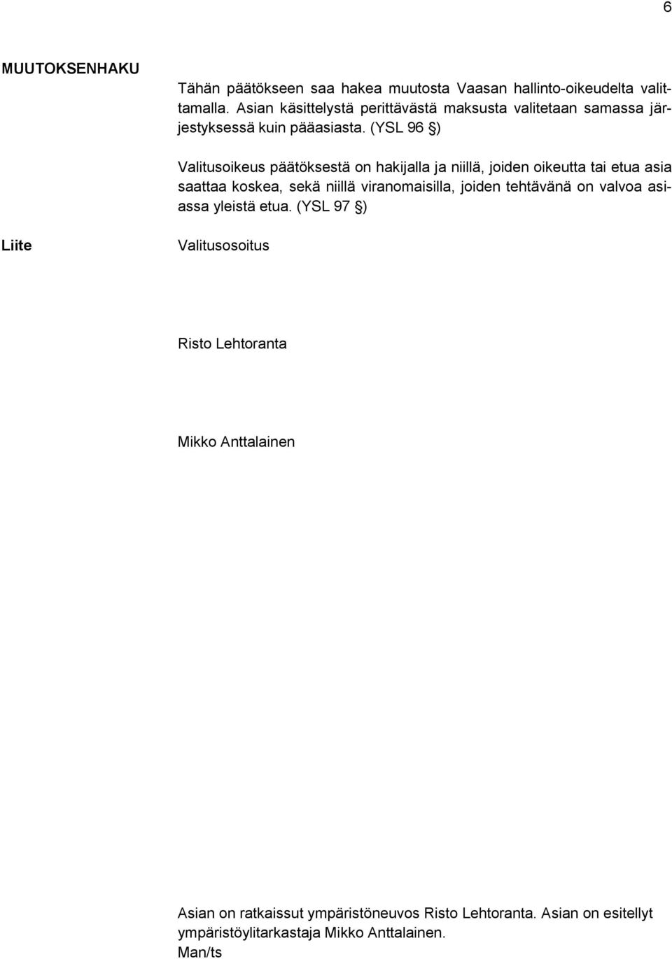 (YSL 96 ) Valitusoikeus päätöksestä on hakijalla ja niillä, joiden oikeutta tai etua asia saattaa koskea, sekä niillä viranomaisilla,