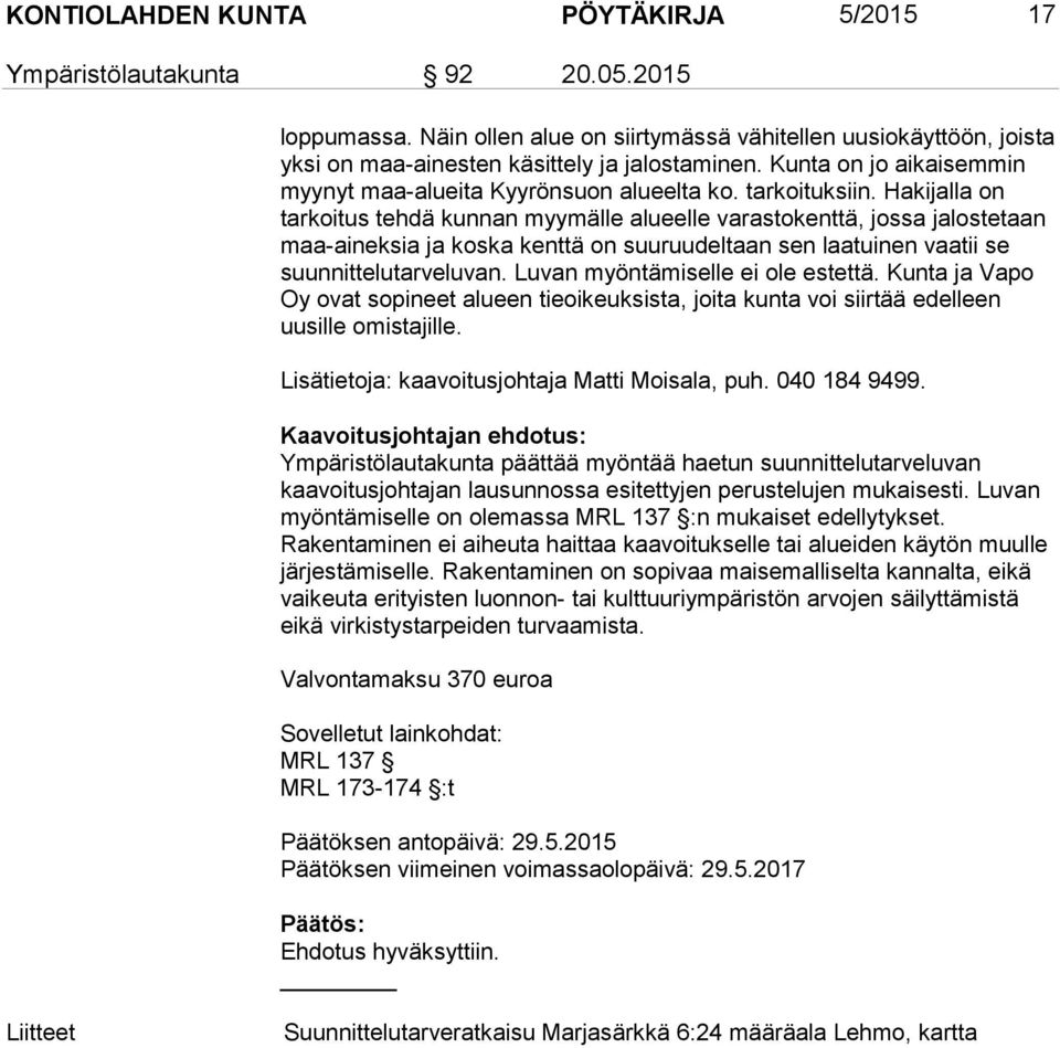 Hakijalla on tarkoitus tehdä kunnan myymälle alueelle varastokenttä, jossa jalostetaan maa-aineksia ja koska kenttä on suuruudeltaan sen laatuinen vaatii se suunnittelutarveluvan.