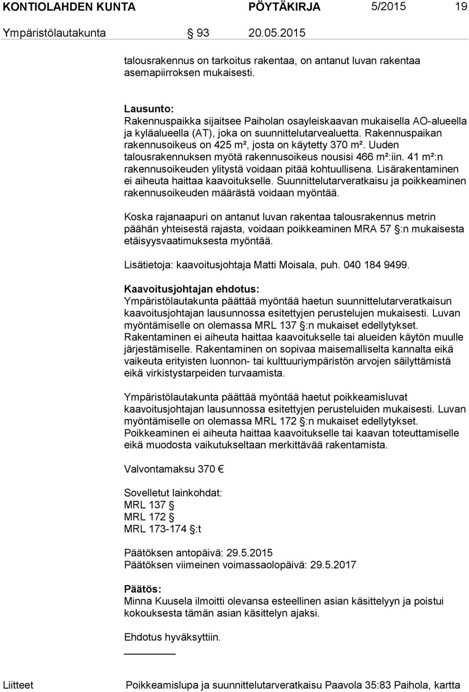 Rakennuspaikan rakennusoikeus on 425 m², josta on käytetty 370 m². Uuden talousrakennuksen myötä rakennusoikeus nousisi 466 m²:iin. 41 m²:n rakennusoikeuden ylitystä voidaan pitää kohtuullisena.
