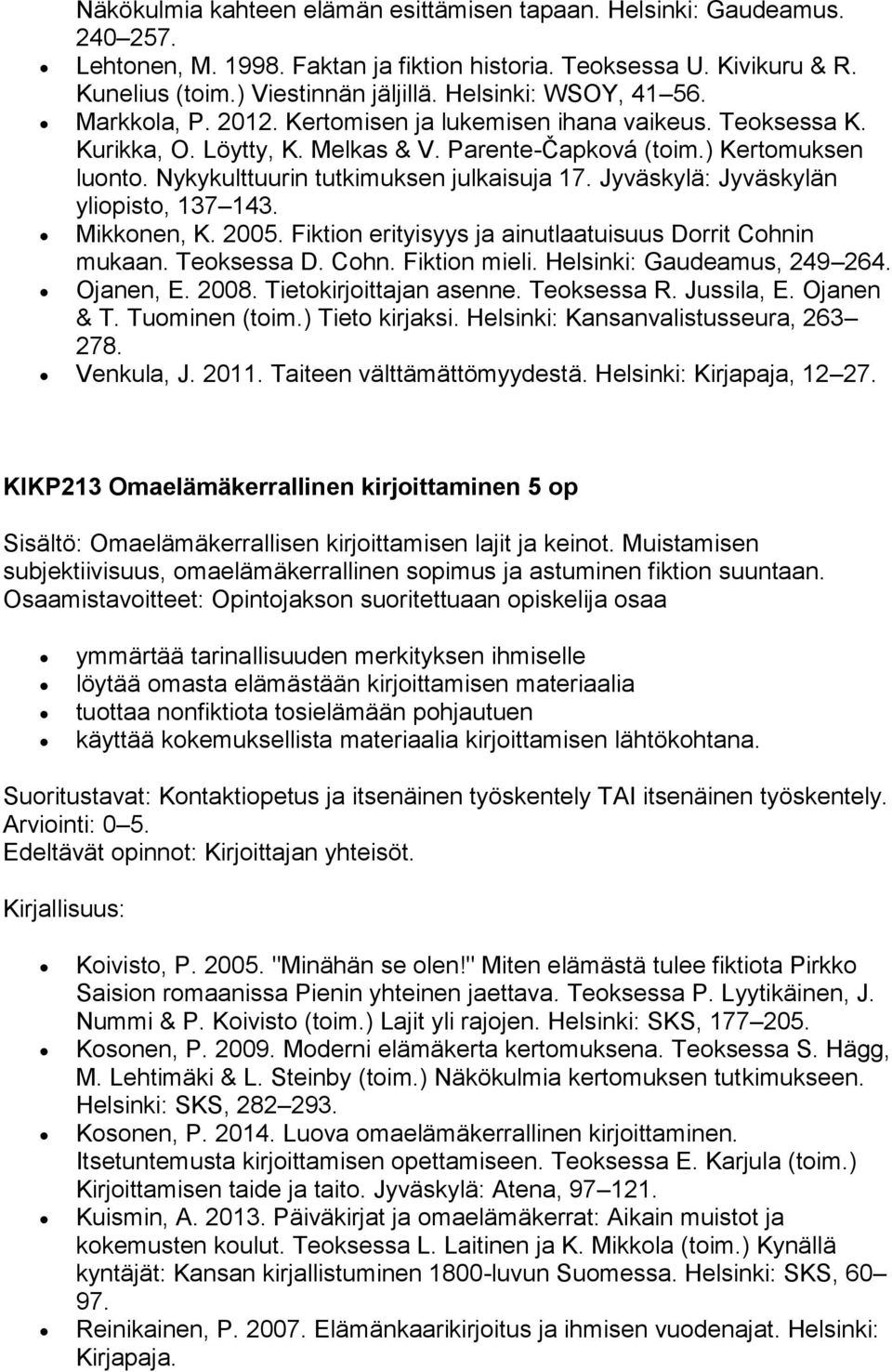 Nykykulttuurin tutkimuksen julkaisuja 17. Jyväskylä: Jyväskylän yliopisto, 137 143. Mikkonen, K. 2005. Fiktion erityisyys ja ainutlaatuisuus Dorrit Cohnin mukaan. Teoksessa D. Cohn. Fiktion mieli.