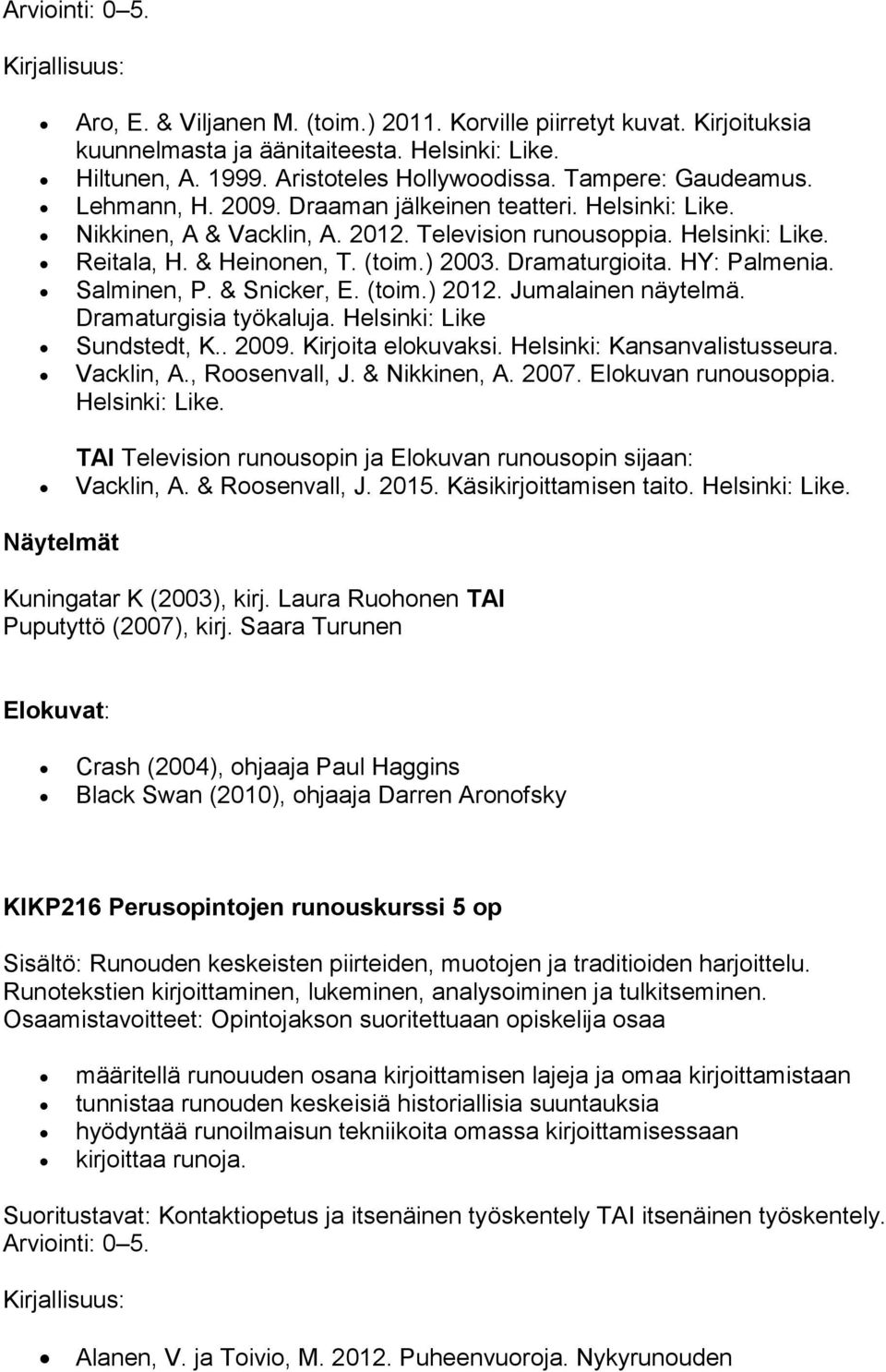 Salminen, P. & Snicker, E. (toim.) 2012. Jumalainen näytelmä. Dramaturgisia työkaluja. Helsinki: Like Sundstedt, K.. 2009. Kirjoita elokuvaksi. Helsinki: Kansanvalistusseura. Vacklin, A.