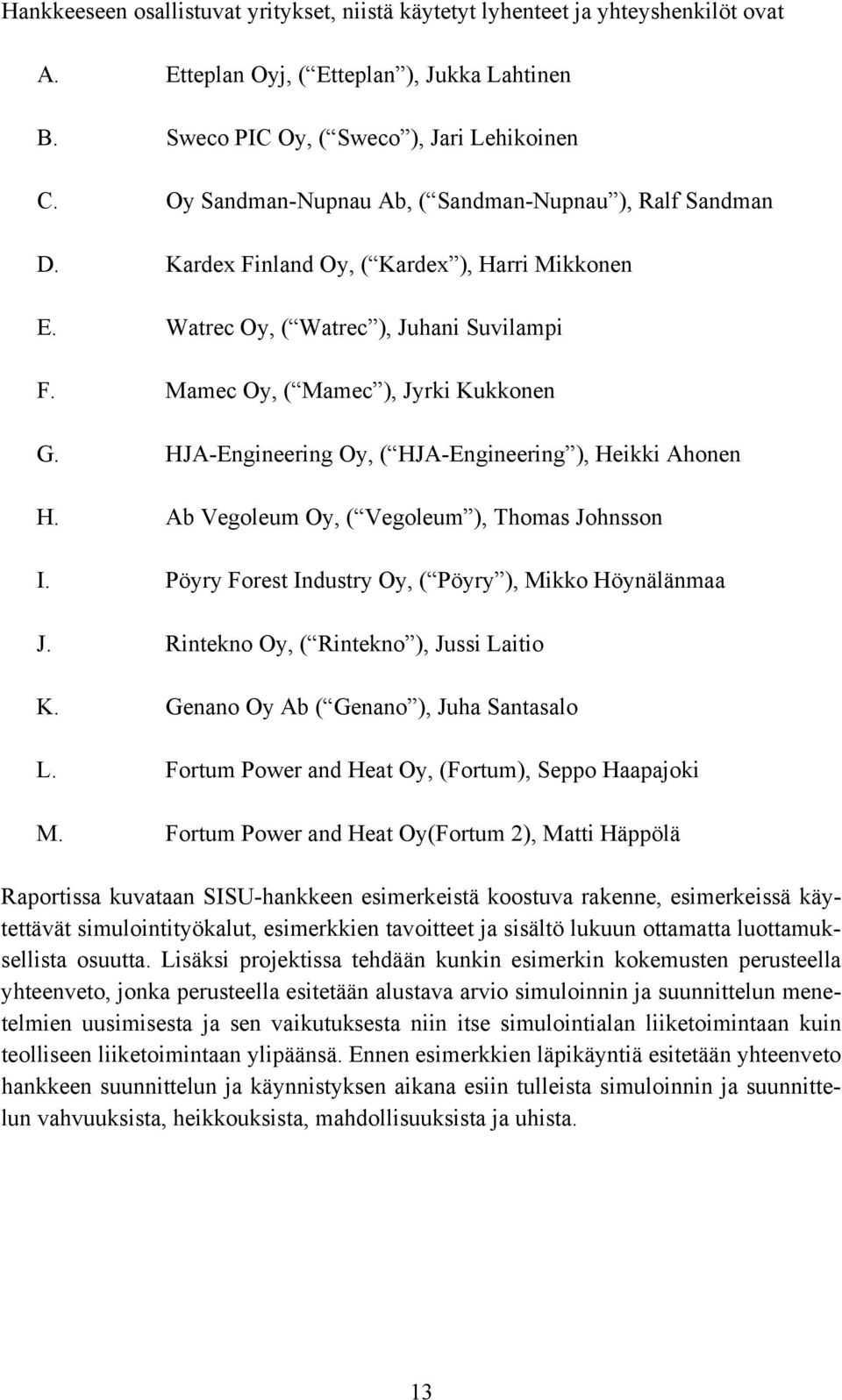 HJA-Engineering Oy, ( HJA-Engineering ), Heikki Ahonen H. Ab Vegoleum Oy, ( Vegoleum ), Thomas Johnsson I. Pöyry Forest Industry Oy, ( Pöyry ), Mikko Höynälänmaa J.