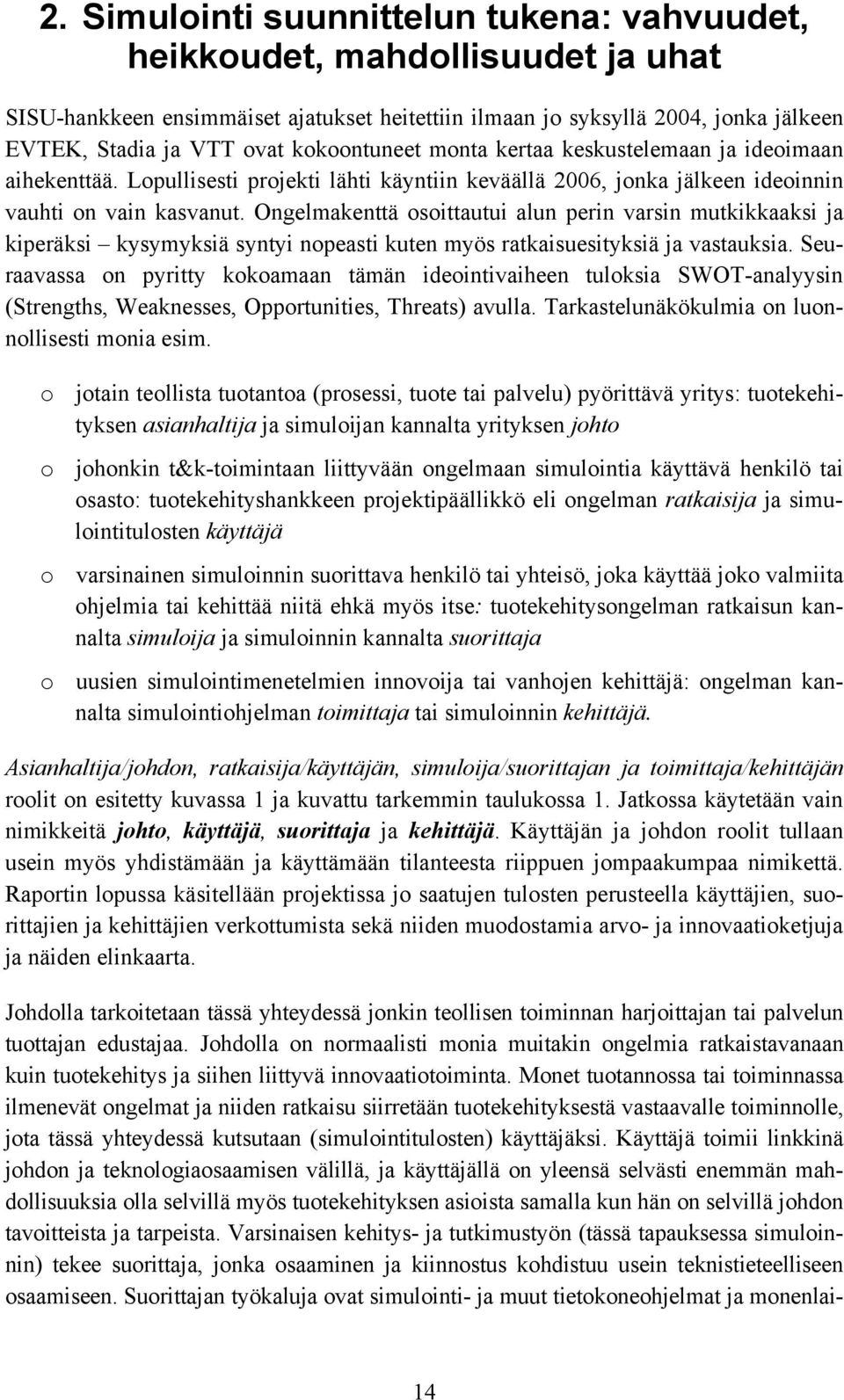 Ongelmakenttä osoittautui alun perin varsin mutkikkaaksi ja kiperäksi kysymyksiä syntyi nopeasti kuten myös ratkaisuesityksiä ja vastauksia.