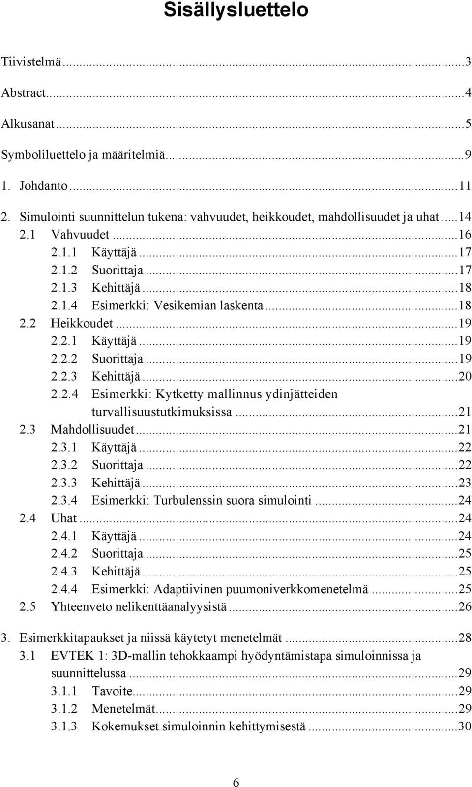 2.4 Esimerkki: Kytketty mallinnus ydinjätteiden turvallisuustutkimuksissa...21 2.3 Mahdollisuudet...21 2.3.1 Käyttäjä...22 2.3.2 Suorittaja...22 2.3.3 Kehittäjä...23 2.3.4 Esimerkki: Turbulenssin suora simulointi.