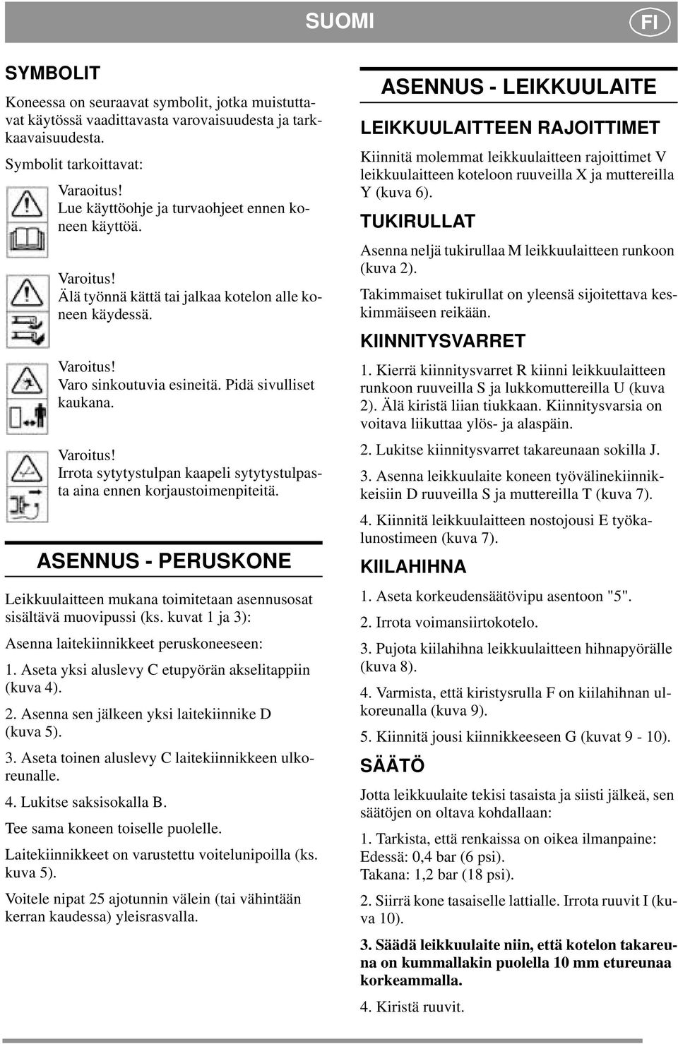 ASENNUS - PERUSKONE Leikkuulaitteen mukana toimitetaan asennusosat sisältävä muovipussi (ks. kuvat 1 ja 3): Asenna laitekiinnikkeet peruskoneeseen: 1.