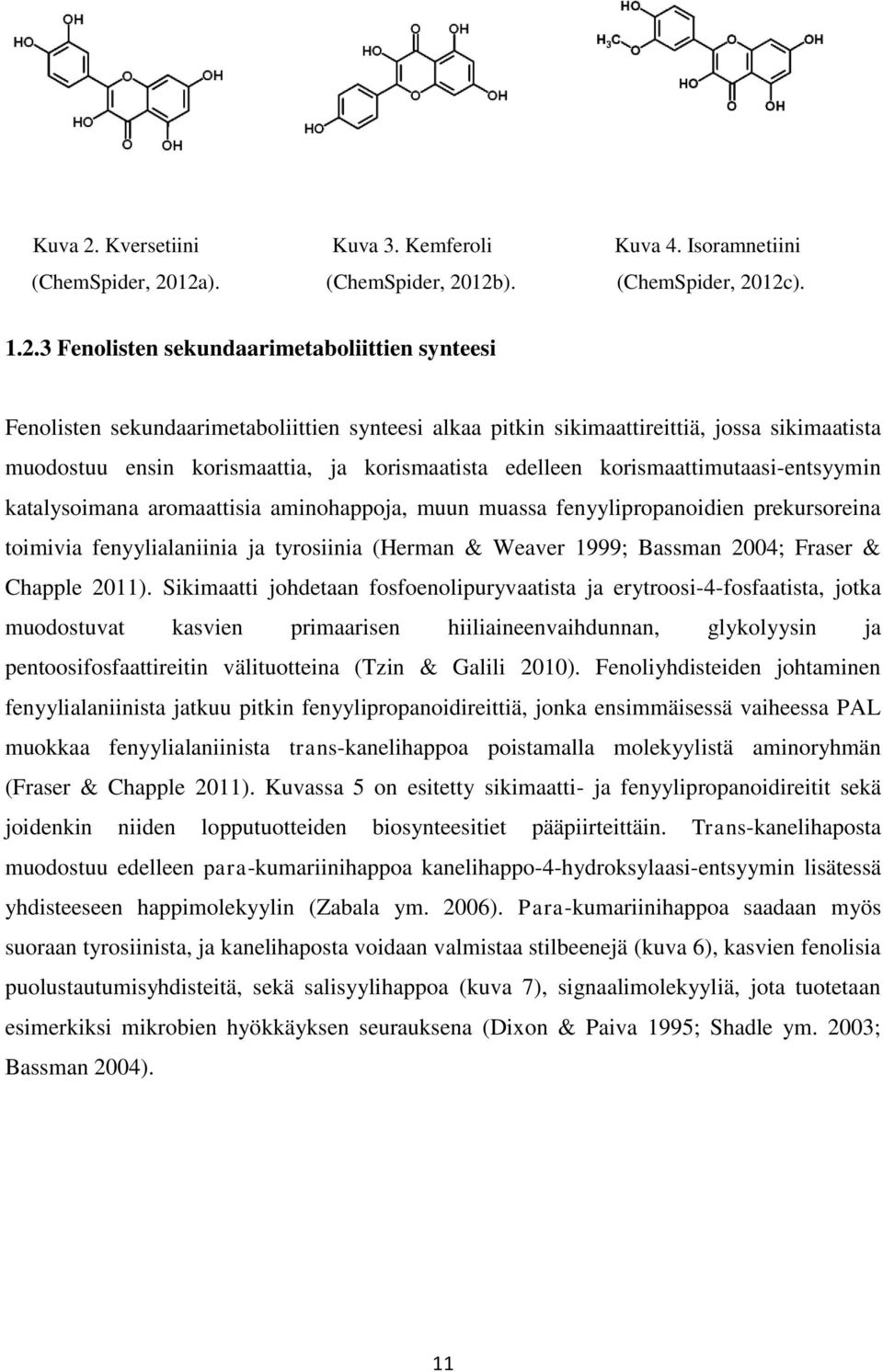 12a). (ChemSpider, 2012b). (ChemSpider, 2012c). 1.2.3 Fenolisten sekundaarimetaboliittien synteesi Fenolisten sekundaarimetaboliittien synteesi alkaa pitkin sikimaattireittiä, jossa sikimaatista