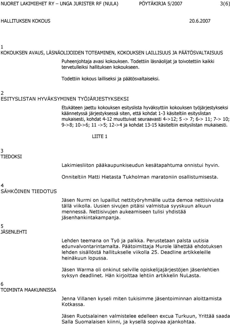 2 ESITYSLISTAN HYVÄKSYMINEN TYÖJÄRJESTYKSEKSI Etukäteen jaettu kokouksen esityslista hyväksyttiin kokouksen työjärjestykseksi käännetyssä järjestyksessä siten, että kohdat 1-3 käsiteltiin