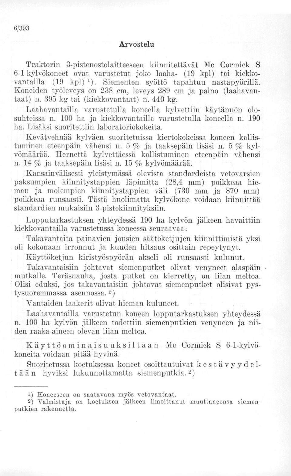 Laahavantailla varustetulla koneella kylvettiin käytännön olosuhteissa n. 100 ha ja kiekkovantailla varustetulla koneella n. 190 ha. Lisäksi suoritettiin laboratoriokokeita.