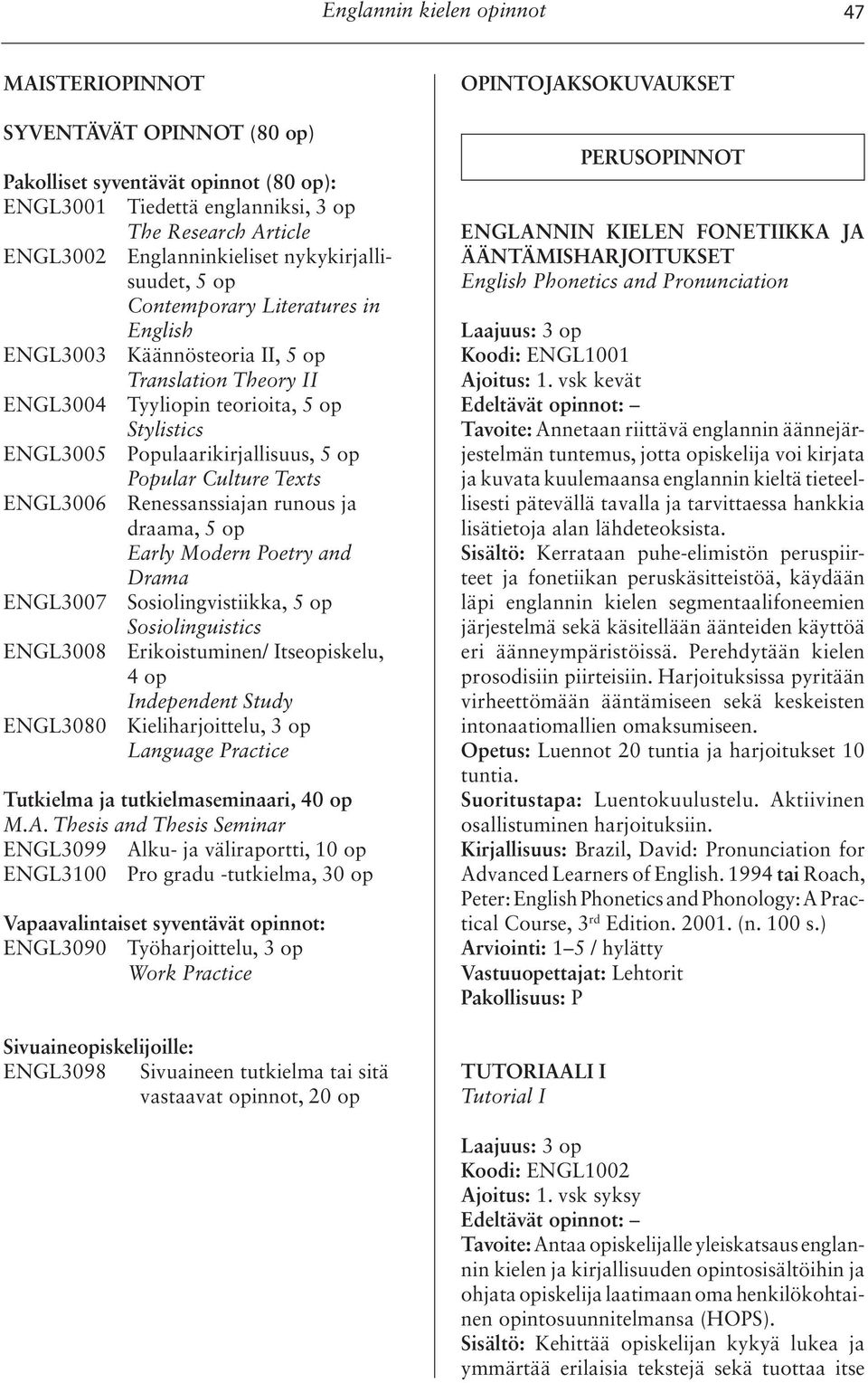 Popular Culture Texts ENGL3006 Renessanssiajan runous ja draama, 5 op Early Modern Poetry and Drama ENGL3007 Sosiolingvistiikka, 5 op Sosiolinguistics ENGL3008 Erikoistuminen/ Itseopiskelu, 4 op