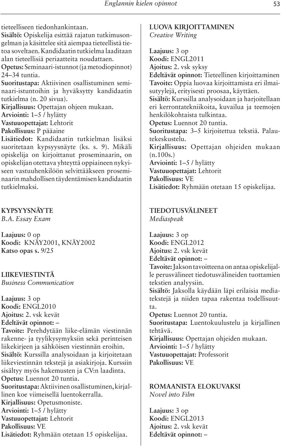 Suoritustapa: Aktiivinen osallistuminen seminaari-istuntoihin ja hyväksytty kandidaatin tutkielma (n. 20 sivua). Kirjallisuus: Opettajan ohjeen mukaan.