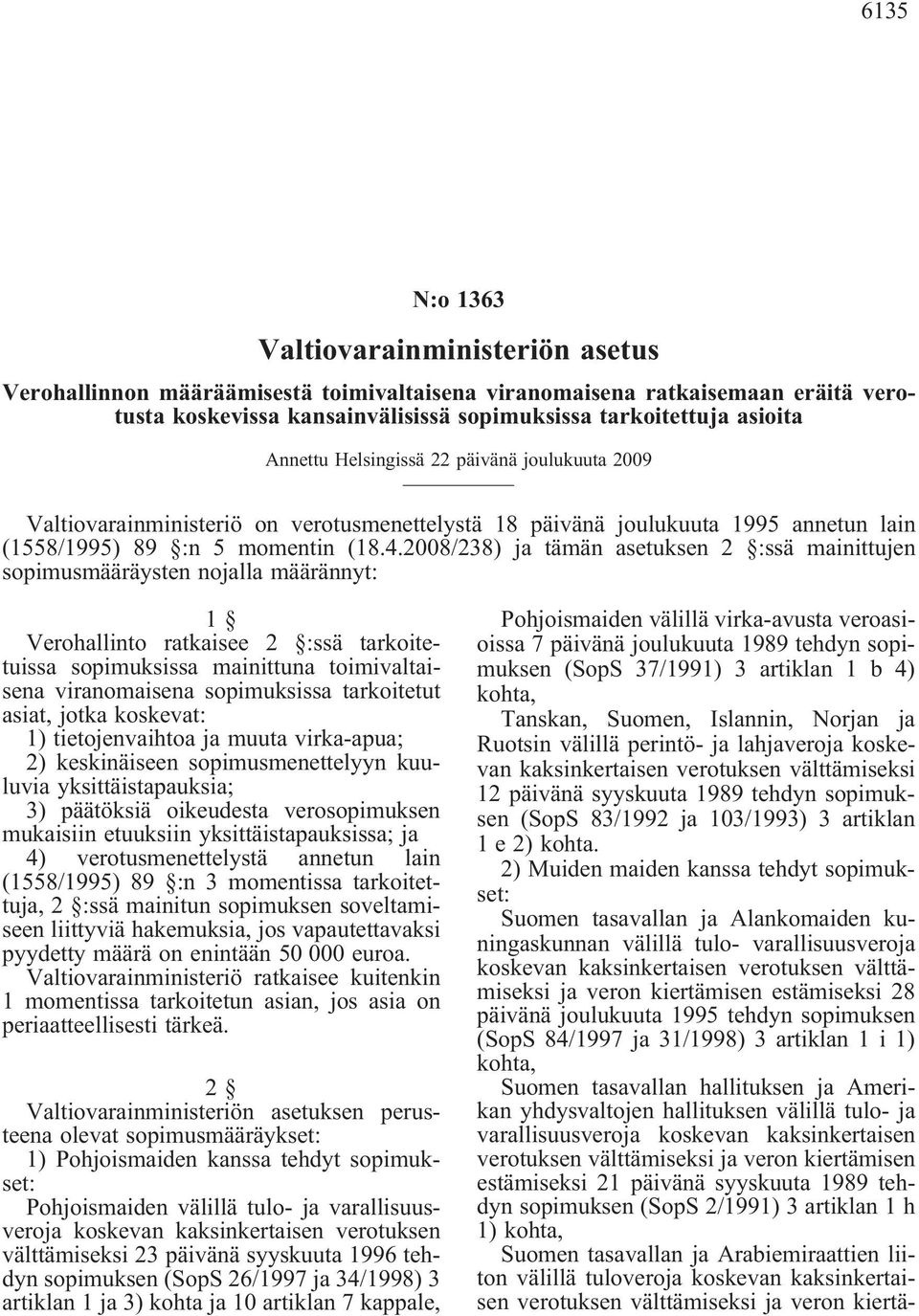 2008/238) ja tämän asetuksen 2 :ssä mainittujen sopimusmääräysten nojalla määrännyt: 1 Verohallinto ratkaisee 2 :ssä tarkoitetuissa sopimuksissa mainittuna toimivaltaisena viranomaisena sopimuksissa