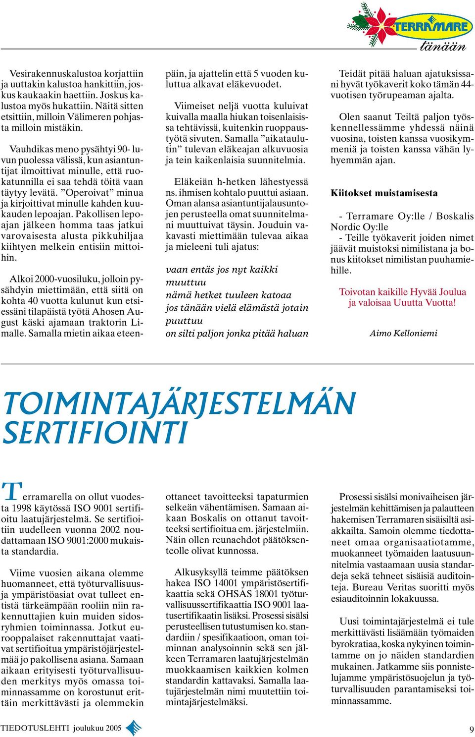 Operoivat minua ja kirjoittivat minulle kahden kuukauden lepoajan. Pakollisen lepoajan jälkeen homma taas jatkui varovaisesta alusta pikkuhiljaa kiihtyen melkein entisiin mittoihin.