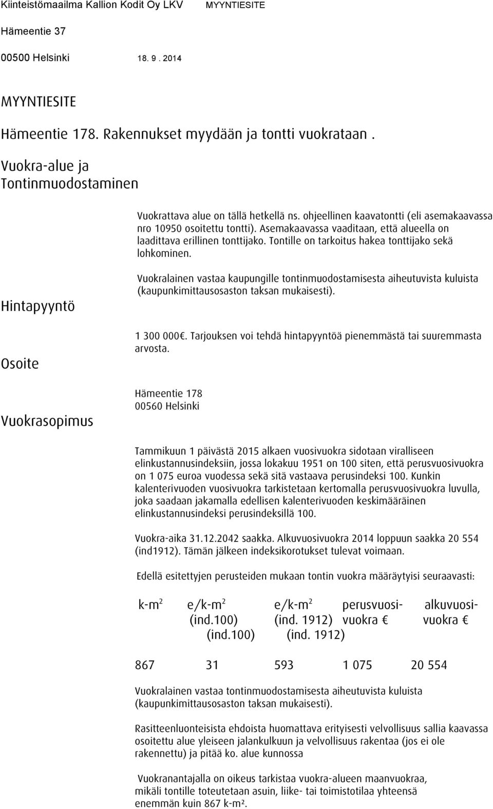 Asemakaavassa vaaditaan, että alueella on laadittava erillinen tonttijako. Tontille on tarkoitus hakea tonttijako sekä lohkominen.