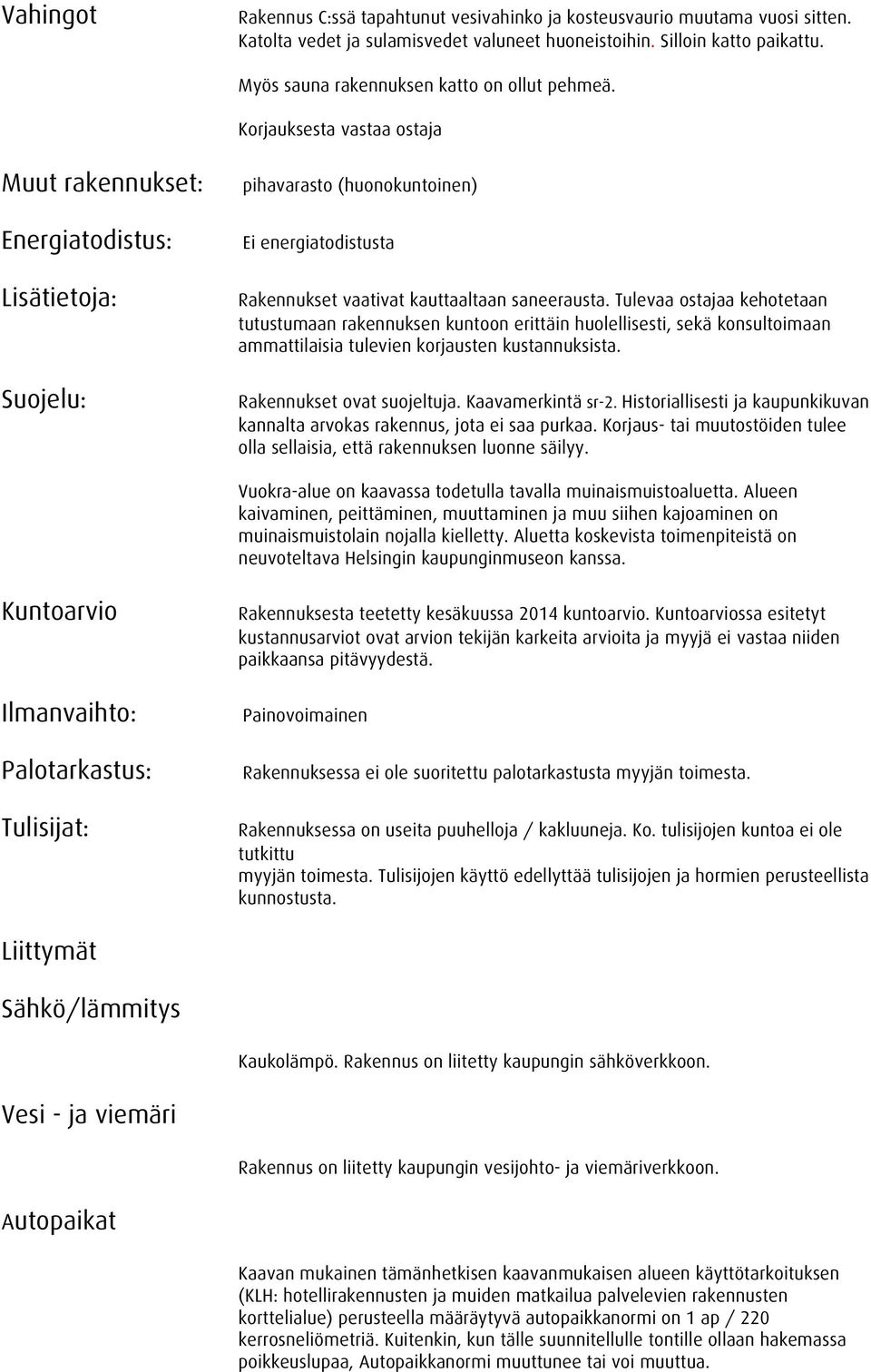 Korjauksesta vastaa ostaja Muut rakennukset: Energiatodistus: Lisätietoja: Suojelu: pihavarasto (huonokuntoinen) Ei energiatodistusta Rakennukset vaativat kauttaaltaan saneerausta.