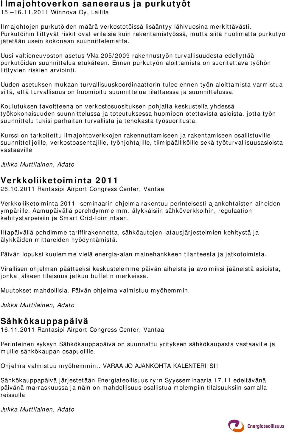 Uusi valtioneuvoston asetus VNa 205/2009 rakennustyön turvallisuudesta edellyttää purkutöiden suunnittelua etukäteen. Ennen purkutyön aloittamista on suoritettava työhön liittyvien riskien arviointi.