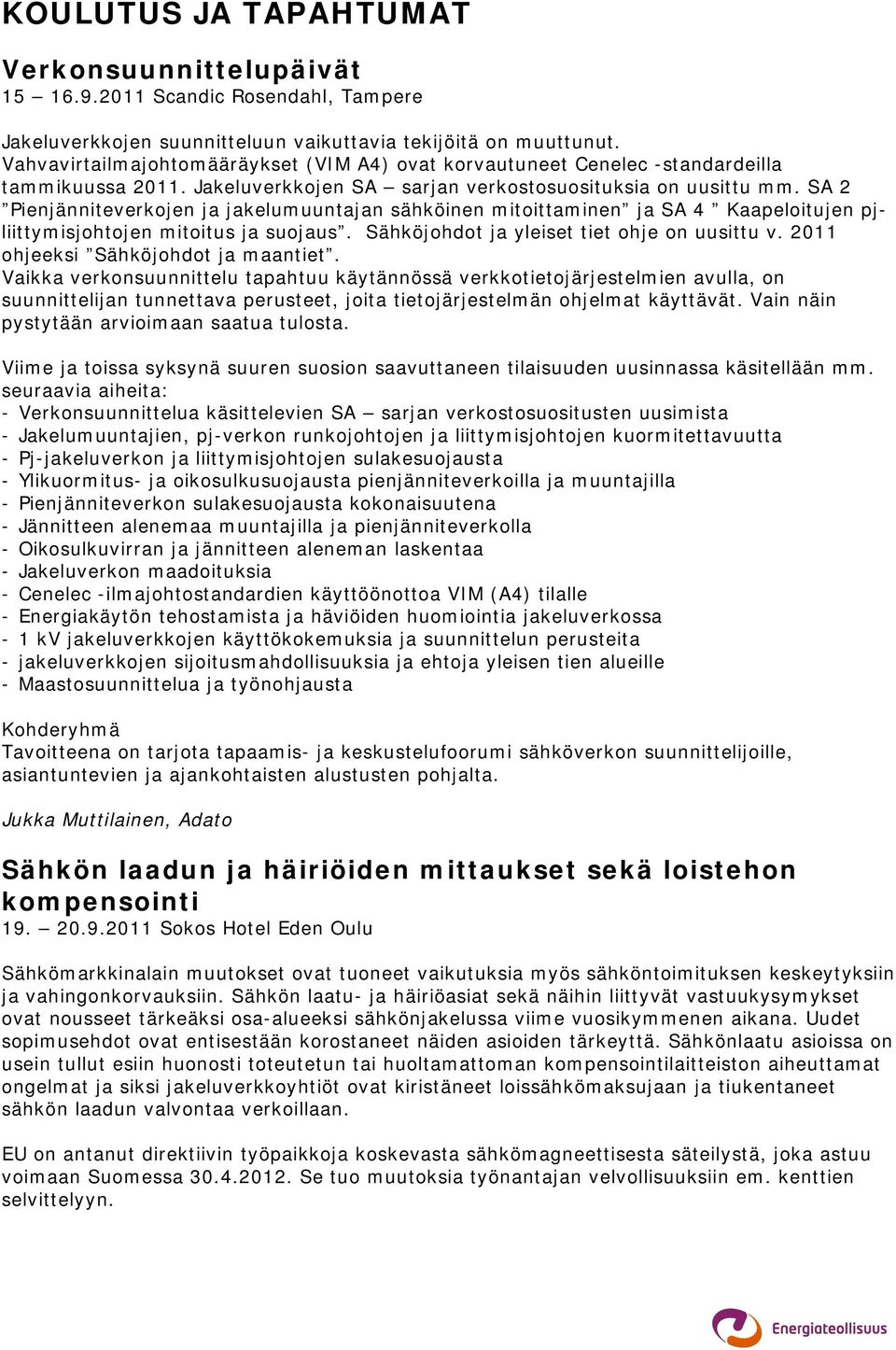 SA 2 Pienjänniteverkojen ja jakelumuuntajan sähköinen mitoittaminen ja SA 4 Kaapeloitujen pjliittymisjohtojen mitoitus ja suojaus. Sähköjohdot ja yleiset tiet ohje on uusittu v.