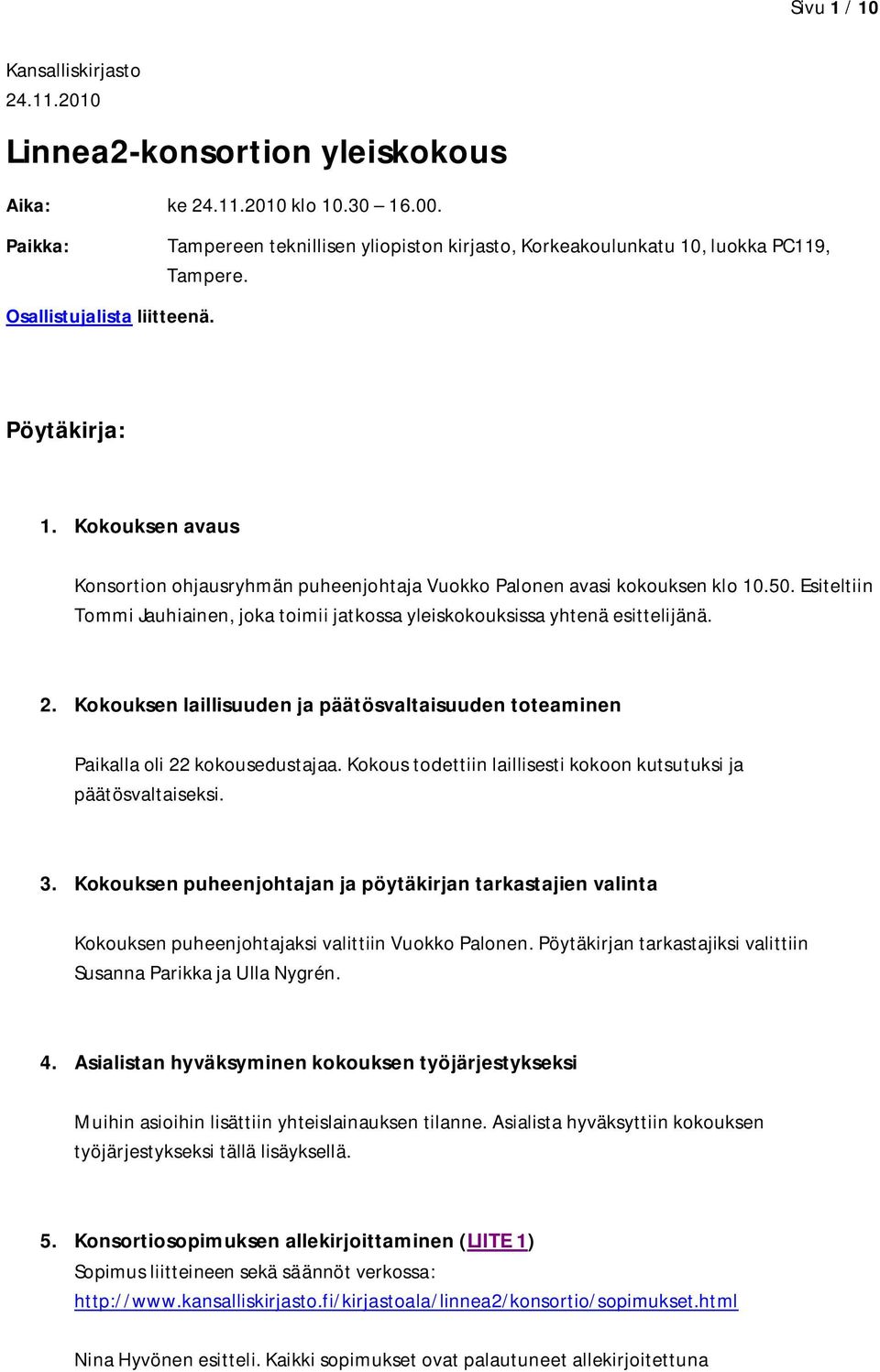 Kokouksen avaus Konsortion ohjausryhmän puheenjohtaja Vuokko Palonen avasi kokouksen klo 10.50. Esiteltiin Tommi Jauhiainen, joka toimii jatkossa yleiskokouksissa yhtenä esittelijänä. 2.