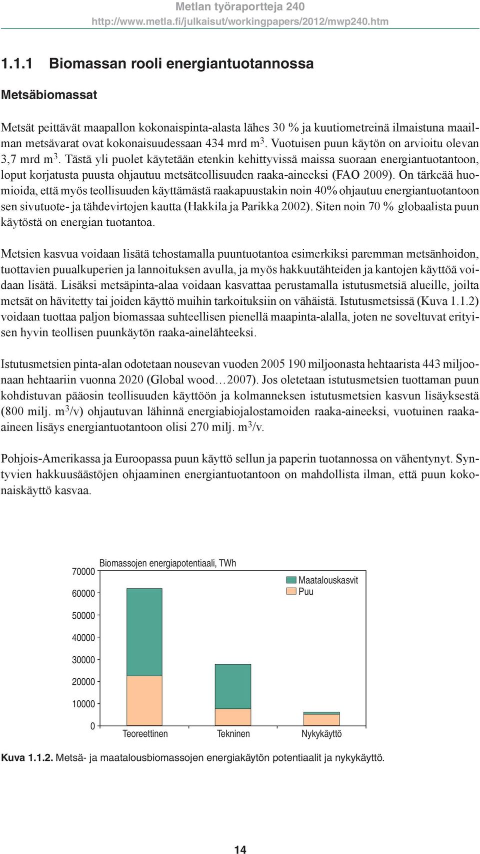 Tästä yli puolet käytetään etenkin kehittyvissä maissa suoraan energiantuotantoon, loput korjatusta puusta ohjautuu metsäteollisuuden raaka-aineeksi (FAO 2009).