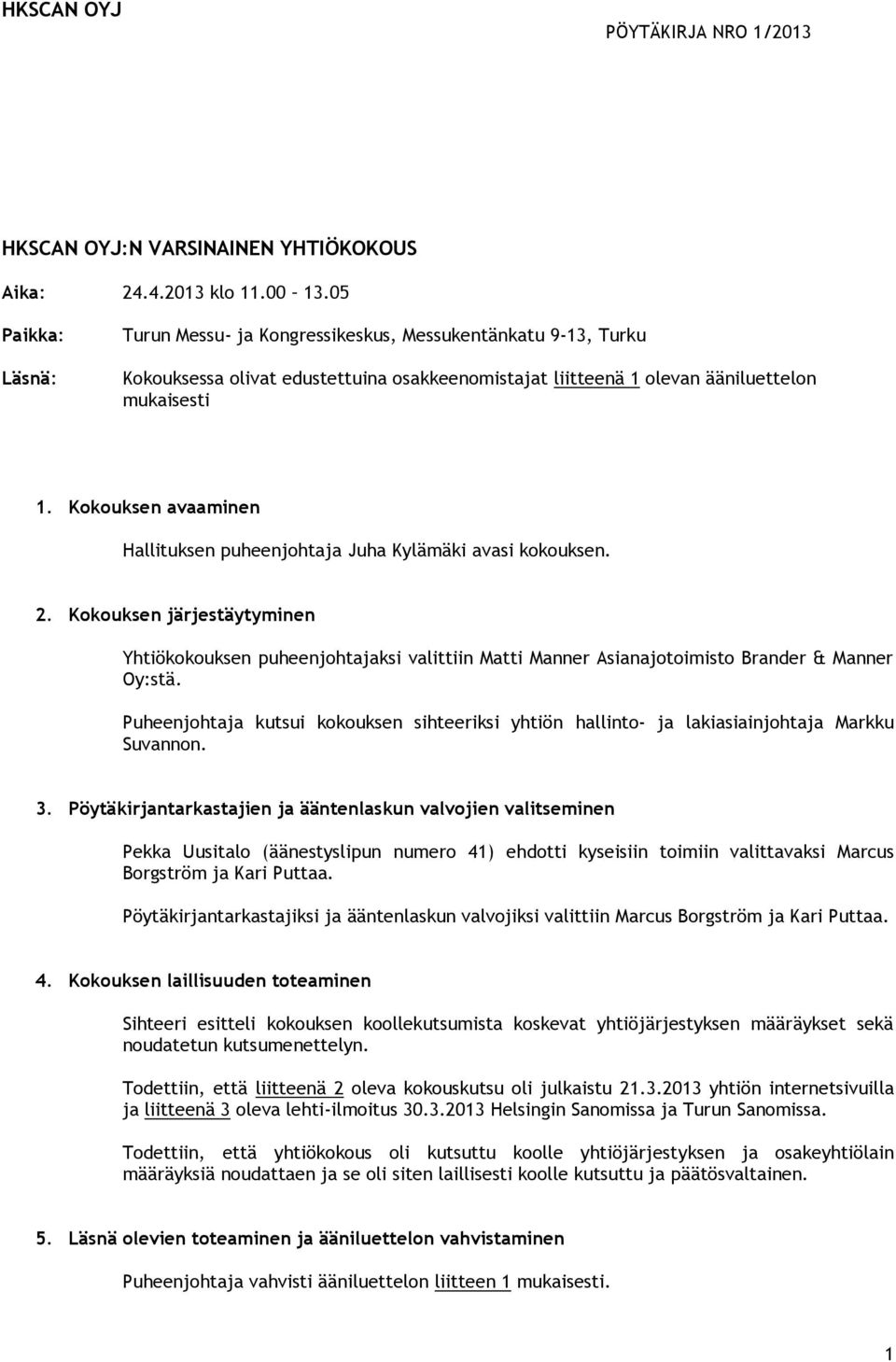 Kokouksen avaaminen Hallituksen puheenjohtaja Juha Kylämäki avasi kokouksen. 2.