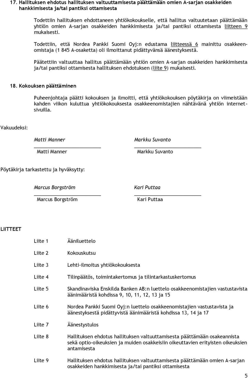 Todettiin, että Nordea Pankki Suomi Oyj:n edustama liitteessä 6 mainittu osakkeenomistaja (1 845 A-osaketta) oli ilmoittanut pidättyvänsä äänestyksestä.