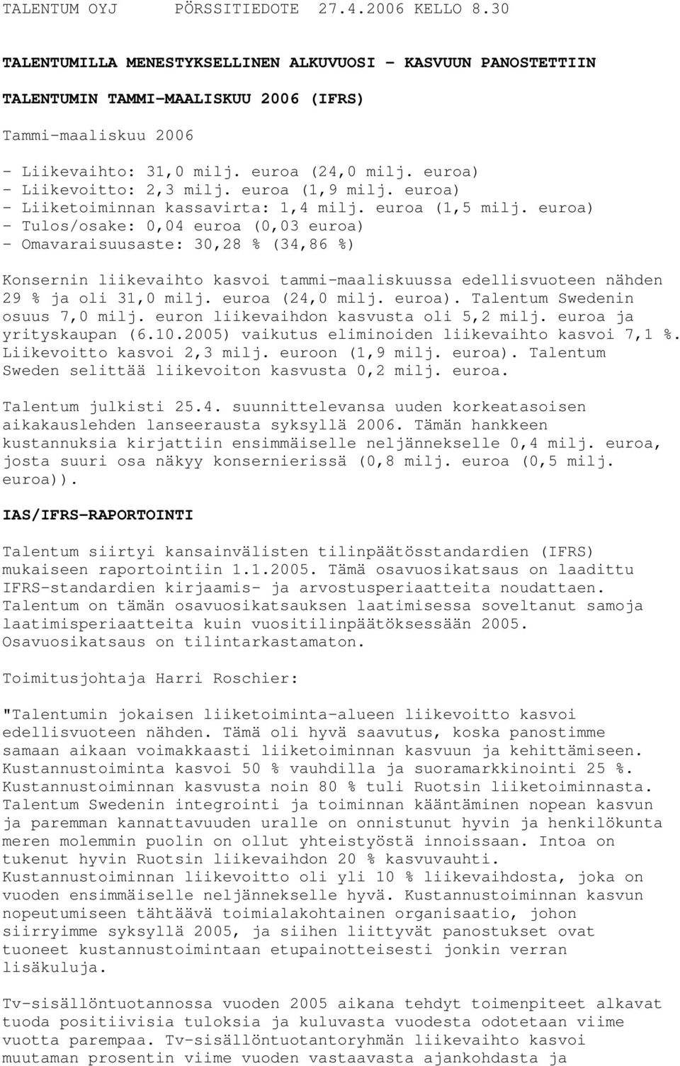 euroa) - Tulos/osake: 0,04 euroa (0,03 euroa) - Omavaraisuusaste: 30,28 % (34,86 %) Konsernin liikevaihto kasvoi tammi-maaliskuussa edellisvuoteen nähden 29 % ja oli 31,0 milj. euroa (24,0 milj.
