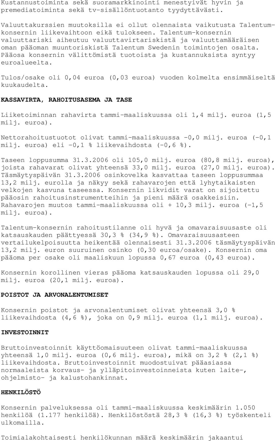 Talentum-konsernin valuuttariski aiheutuu valuuttavirtariskistä ja valuuttamääräisen oman pääoman muuntoriskistä Talentum Swedenin toimintojen osalta.