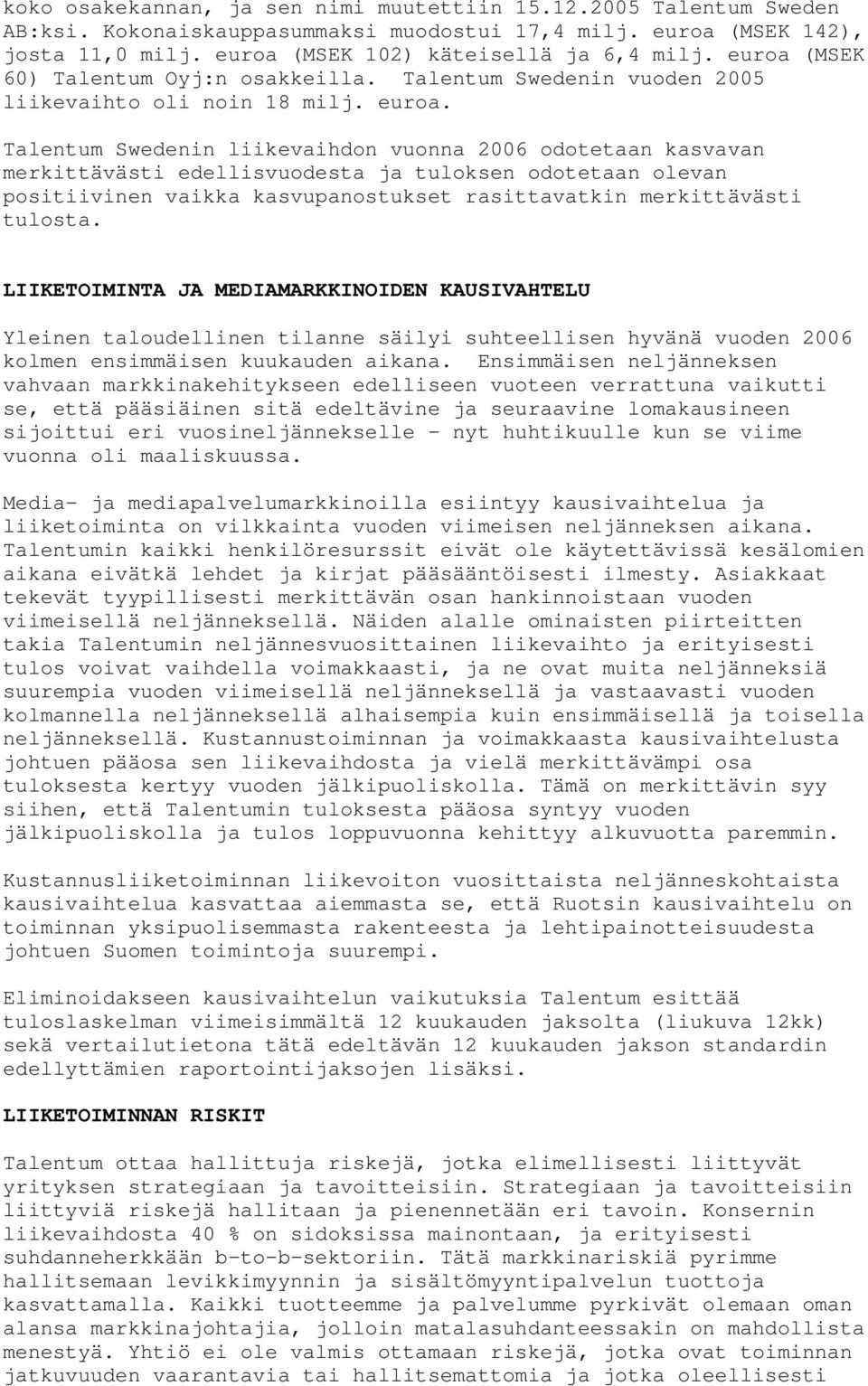 Talentum Swedenin liikevaihdon vuonna 2006 odotetaan kasvavan merkittävästi edellisvuodesta ja tuloksen odotetaan olevan positiivinen vaikka kasvupanostukset rasittavatkin merkittävästi tulosta.