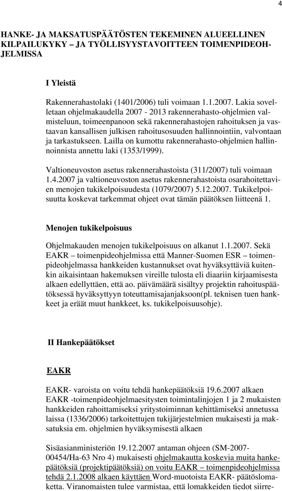 valvontaan ja tarkastukseen. Lailla on kumottu rakennerahasto-ohjelmien hallinnoinnista annettu laki (1353/1999). Valtioneuvoston asetus rakennerahastoista (311/2007) tuli voimaan 1.4.