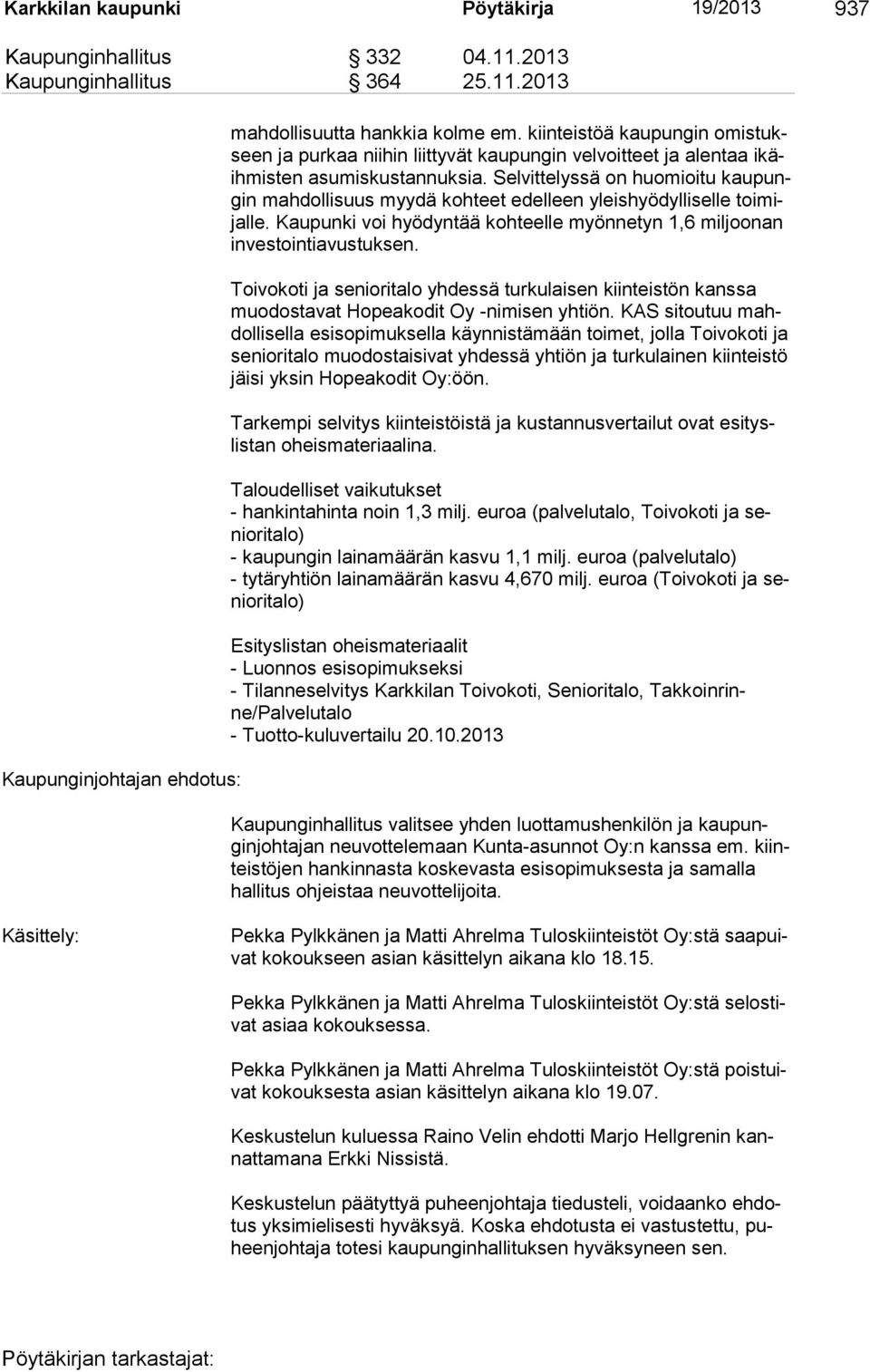 Selvittelyssä on huomioitu kau pungin mah dol lisuus myydä kohteet edelleen yleishyödylliselle toimijalle. Kau punki voi hyödyntää kohteelle myönnetyn 1,6 mil joonan in vestoin tiavustuksen.