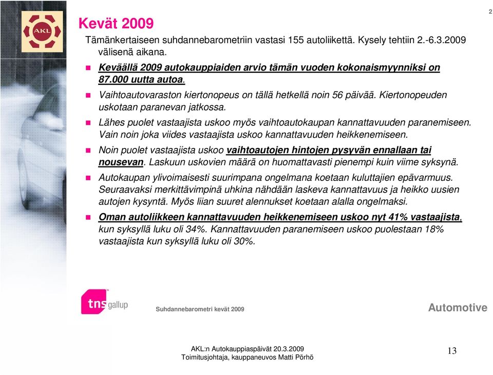 Vain noin joka viides vastaajista uskoo kannattavuuden heikkenemiseen. Noin puolet vastaajista uskoo vaihtoautojen hintojen pysyvän ennallaan tai nousevan.