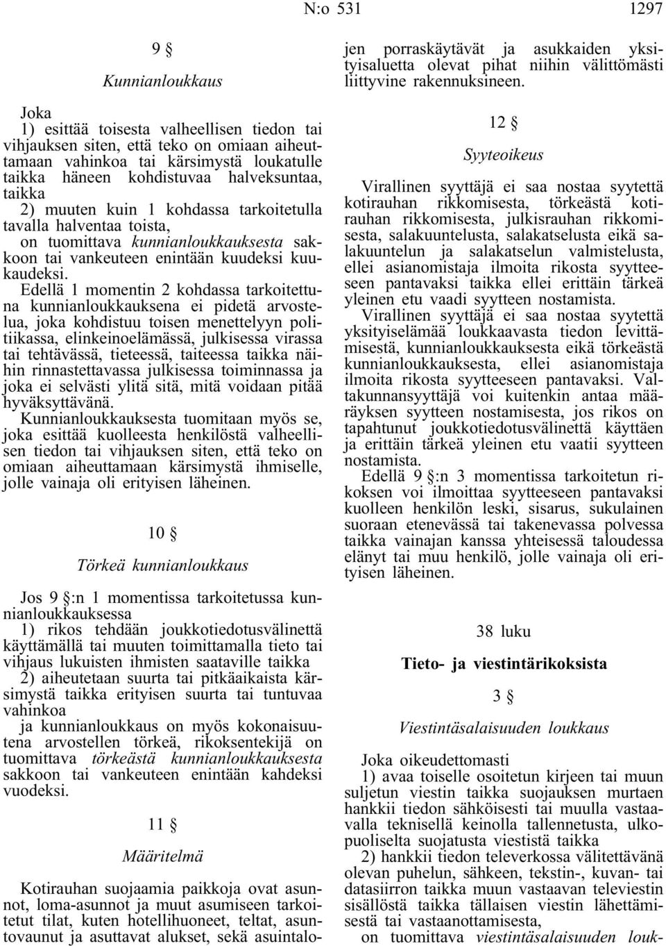 Edellä 1 momentin 2 kohdassa tarkoitettuna kunnianloukkauksena ei pidetä arvostelua, joka kohdistuu toisen menettelyyn politiikassa, elinkeinoelämässä, julkisessa virassa tai tehtävässä, tieteessä,