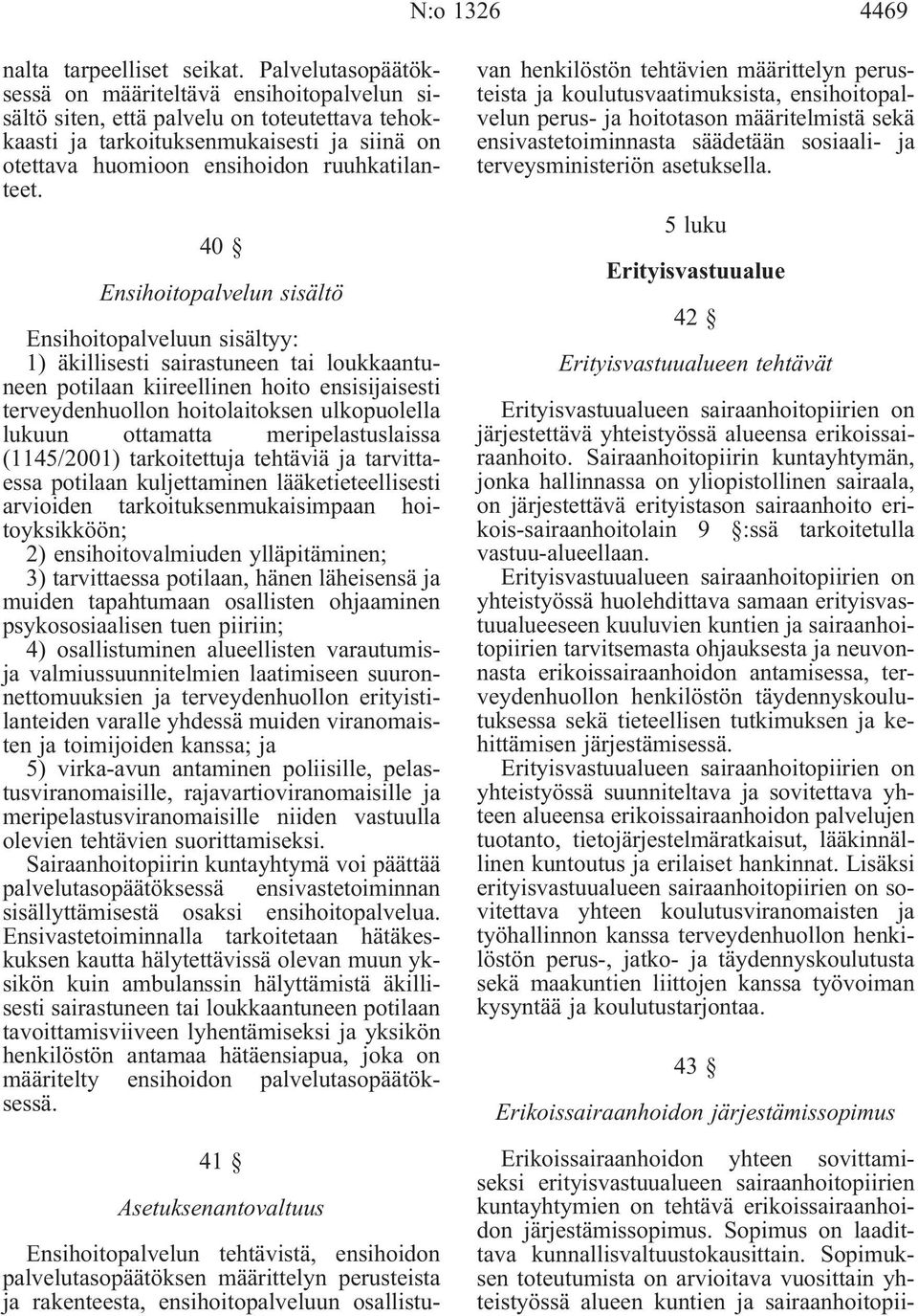 40 Ensihoitopalvelun sisältö Ensihoitopalveluun sisältyy: 1) äkillisesti sairastuneen tai loukkaantuneen potilaan kiireellinen hoito ensisijaisesti terveydenhuollon hoitolaitoksen ulkopuolella lukuun