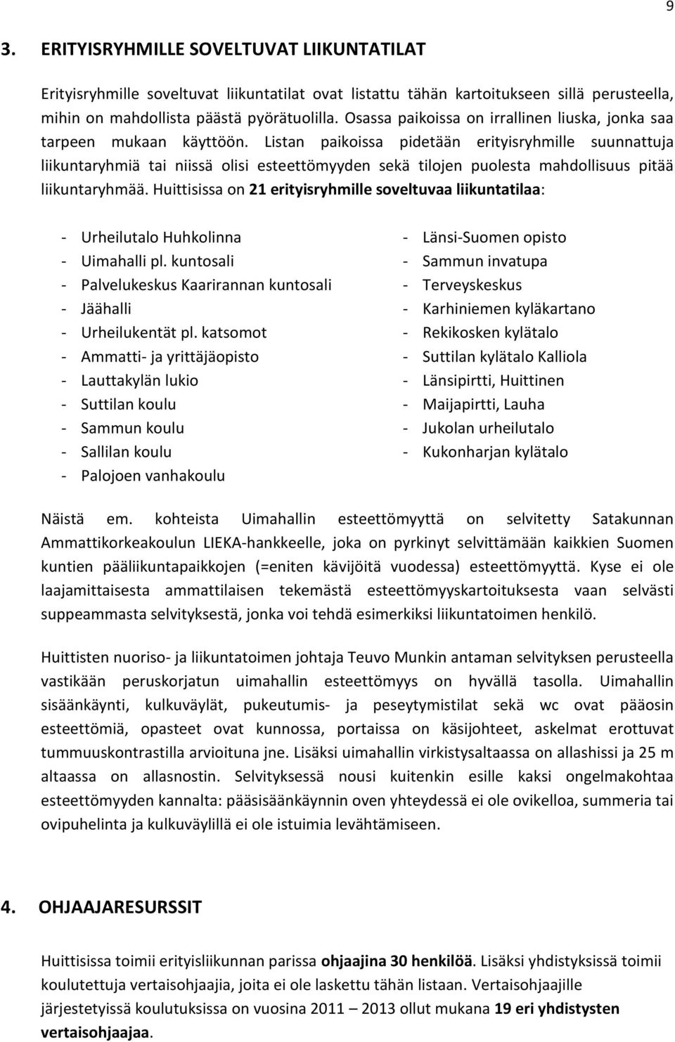 Listan paikoissa pidetään erityisryhmille suunnattuja liikuntaryhmiä tai niissä olisi esteettömyyden sekä tilojen puolesta mahdollisuus pitää liikuntaryhmää.