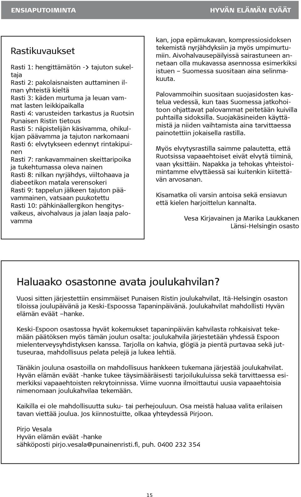 Rasti 7: rankavammainen skeittaripoika ja tukehtumassa oleva nainen Rasti 8: nilkan nyrjähdys, viiltohaava ja diabeetikon matala verensokeri Rasti 9: tappelun jälkeen tajuton päävammainen, vatsaan