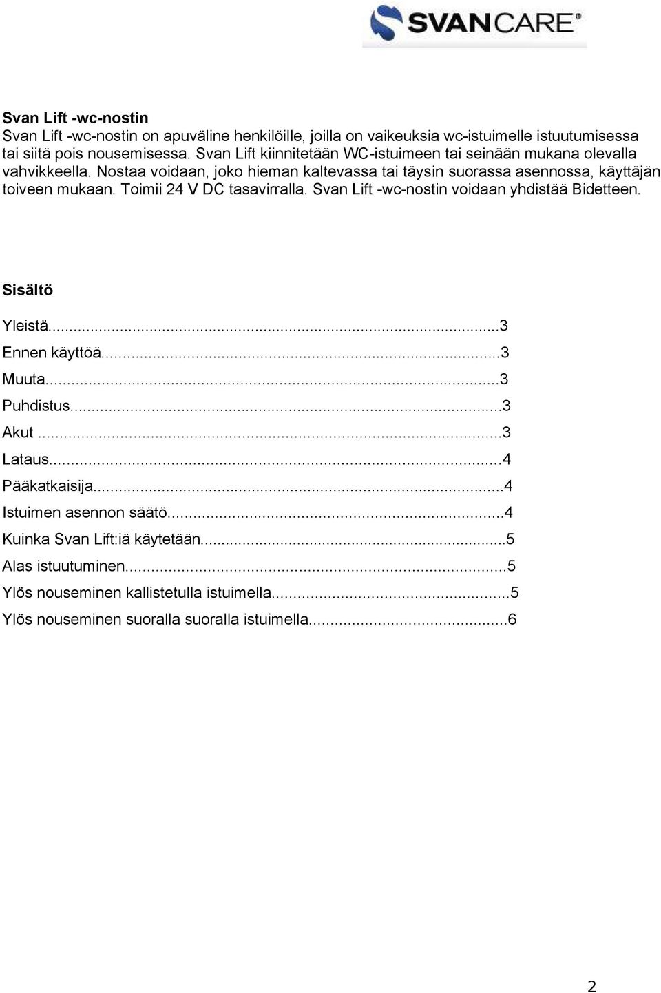 Nostaa voidaan, joko hieman kaltevassa tai täysin suorassa asennossa, käyttäjän toiveen mukaan. Toimii 24 V DC tasavirralla.