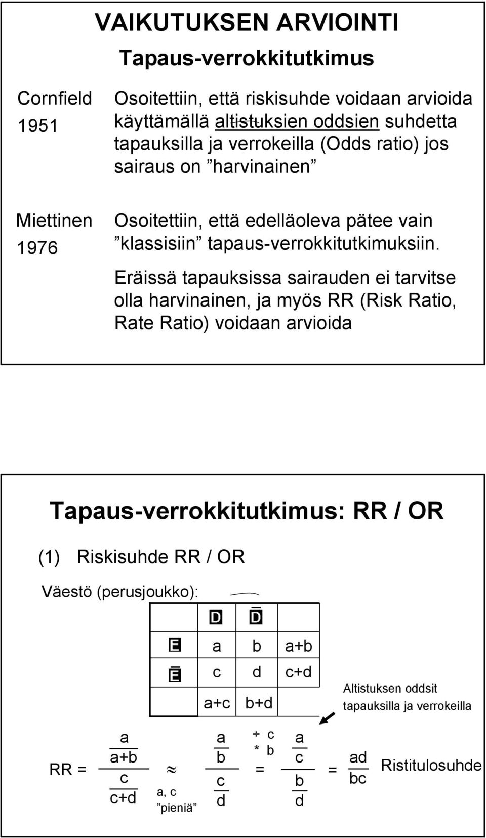 Eräissä tapauksissa sairauden ei tarvitse olla harvinainen, ja myös RR (Risk Ratio, Rate Ratio) voidaan arvioida Tapaus-verrokkitutkimus: RR / OR (1) Riskisuhde